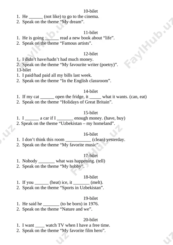 lling”. 35-bilet 1. nick ______ (live) not far from us. we often ________ (go) him. 2. speak on the theme “traditions in uzbekistan”. 36-bilet 1. my friend ______ already ________ this book. (read) 2. speak on the theme “traditions in england”. 37-bilet 1. when you rang, i ________ (clean) my father’s car. 2. speak on the theme “my free time”. 38-bilet 1. teacher/already/write/on the board. 2. speake on the theme “environmental pollution”. 39-bilet 1. they haven’t arrived/been arriving yet, but they should be here soon. 2. speak on the theme “at the cinema”. 40-bilet 1. do you really want to spend the whole day _____ the beach. 2. speak on the theme “my favourite composer”. nemis tili 8-sinf 1-bilet 1. ergänzen sie. es ärgert meine eltern oft sehr, .... ( ist, zimmer, mein immer, unordentlich ). 2. gespräch zum thema “mein lieblingsbuch”. 2-bilet 1. ergänzen sie. ich habe keine ahnung, …