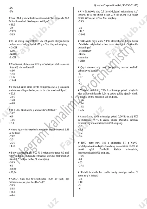 tomdagi ixtiyoriy qavat elektronlari soni 8 taga to’lsa - atomning tashqi qavat elektronlari soni guruh tartib raqamiga teng bo’lsa - barcha qavat elektronlari 8 tadan bo’lsa # kislorod atomlari soni 87,29•10 23 ta bo’lgan 49% li sulfat kislota eritmasi orqali necha f tok o’tganda eritma konsentratsiyasi 11% ga ortadi? - 5,25 + 6,11 - 3,33 - 7,5 # dissotsiyatsiyalanish konstantasi qiymati quyidagi omillardan qaysi biriga bog’liq? 1) erituvchi tabiati 2) erigan modda tabiati 3) eritma konsentratsiyasi 4) harorat - 1,2,3 - 2,3,4 - 1,2,3,4 + 1,2,4 # x % li agno3 ning 0,5 litr (d=1,2g/ml) eritmasidagi ag + ionlarini to’la cho’ktirish uchun 33,6 litr (n.sh) hcl tutgan eritma sarflangan bo’lsa, x ni aniqlang. - 25,5 - 34 + 42,5 - 38,08 # h2s bilan 0,5 mol meo ta’sirlashganda 84,5 g mes va ma’lum miqdorda suv hosil bo’ldi. me ni aniqlang. - mg + ba @jaspercorporation (tel; 90-956-51-86) - ca - …