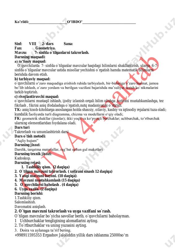 iyat sezish ko`nikmalarini tarkib toptirish. c) rivojlantiruvchi maqsad: o`quvchilarni mustaqil ishlash, ijodiy izlanish orqali bilim olishga ,xotirani mustahkamlashga, tez fikrlash , fikrini aniq ifodalashga o`rgatish,nutq madaniyatini o`stirish. tk: aniq hisob-kitoblarga asoslangan holda shaxsiy, oilaviy, kasbiy va iqtisodiy rejalarni tuza oladi; kundalik faoliyatda turli diagramma, chizma va modellarni o‘qiy oladi; fk: geometrik shakllar (jismlar); ikki yoqli va ko‘pyoqli burchaklar; uchburchak, to’rtburchak ularning elementlaridan foydalana oladi. dars turi takrorlash va umumlashtirish darsi dars o`tish metodi: “aqliy hujum” darsning jixozi: darslik, tarqatma materiallar, rag’bat uchun gul maketlari darsning texnik jixozi: kadoskop. darsning rejasi; 1. tashkiliy qism. (2 daqiqa) 2. o`tilgan mavzuni takrorlash. ( xotirani sinash 12 daqiqa) 3. yangi mavzuni bayoni. (10 daqiqa) 4. mavzuni mustahkamlash (15 daqiqa) 5. o`quvchilarni baholash . (4 daqiqa) 6. uyga vazifa. (2 daqiqa) darsning borishi: 1.tashkiliy qism. salomlashish. davomatni aniqlash. 2. o`tgan mavzuni takrorlash va uyga vazifani so`rash. o`tilgan mavzular bo`yicha savollar berib, o`quvchilarni baholayman. 1 uchburchaklar …