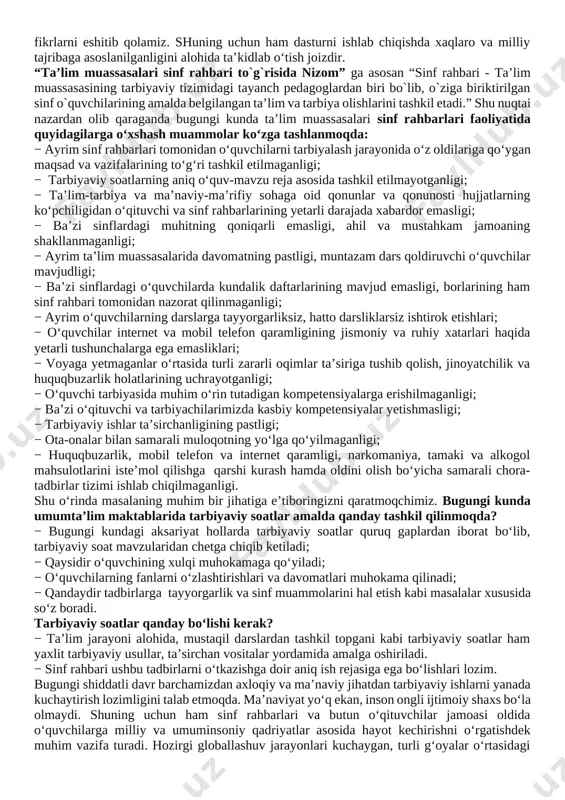 ja asosida tashkil etilmayotganligi; − ta’lim-tarbiya va ma’naviy-ma’rifiy sohaga oid qonunlar va qonunosti hujjatlarning ko‘pchiligidan o‘qituvchi va sinf rahbarlarining yetarli darajada xabardor emasligi; − ba’zi sinflardagi muhitning qoniqarli emasligi, ahil va mustahkam jamoaning shakllanmaganligi; − ayrim ta’lim muassasalarida davomatning pastligi, muntazam dars qoldiruvchi o‘quvchilar mavjudligi; − ba’zi sinflardagi o‘quvchilarda kundalik daftarlarining mavjud emasligi, borlarining ham sinf rahbari tomonidan nazorat qilinmaganligi; − ayrim o‘quvchilarning darslarga tayyorgarliksiz, hatto darsliklarsiz ishtirok etishlari; − o‘quvchilar internet va mobil telefon qaramligining jismoniy va ruhiy xatarlari haqida yetarli tushunchalarga ega emasliklari; − voyaga yetmaganlar o‘rtasida turli zararli oqimlar ta’siriga tushib qolish, jinoyatchilik va huquqbuzarlik holatlarining uchrayotganligi; − o‘quvchi tarbiyasida muhim o‘rin tutadigan kompetensiyalarga erishilmaganligi; − ba’zi o‘qituvchi va tarbiyachilarimizda kasbiy kompetensiyalar yetishmasligi; − tarbiyaviy ishlar ta’sirchanligining pastligi; − ota-onalar bilan samarali muloqotning yo‘lga qo‘yilmaganligi; − huquqbuzarlik, mobil telefon va internet qaramligi, narkomaniya, tamaki va alkogol mahsulotlarini iste’mol qilishga qarshi kurash hamda oldini olish bo‘yicha samarali chora-tadbirlar …