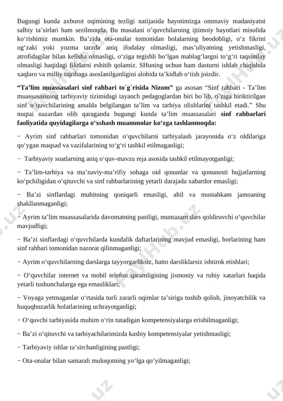 iz, hatto darsliklarsiz ishtirok etishlari; − o‘quvchilar internet va mobil telefon qaramligining jismoniy va ruhiy xatarlari haqida yetarli tushunchalarga ega emasliklari; − voyaga yetmaganlar o‘rtasida turli zararli oqimlar ta’siriga tushib qolish, jinoyatchilik va huquqbuzarlik holatlarining uchrayotganligi; − o‘quvchi tarbiyasida muhim o‘rin tutadigan kompetensiyalarga erishilmaganligi; − ba’zi o‘qituvchi va tarbiyachilarimizda kasbiy kompetensiyalar yetishmasligi; − tarbiyaviy ishlar ta’sirchanligining pastligi; − ota-onalar bilan samarali muloqotning yo‘lga qo‘yilmaganligi; − huquqbuzarlik, mobil telefon va internet qaramligi, narkomaniya, tamaki va alkogol mahsulotlarini iste’mol qilishga qarshi kurash hamda oldini olish bo‘yicha samarali chora-tadbirlar tizimi ishlab chiqilmaganligi. shu o‘rinda masalaning muhim bir jihatiga e’tiboringizni qaratmoqchimiz. bugungi kunda umumta’lim maktablarida tarbiyaviy soatlar amalda qanday tashkil qilinmoqda? − bugungi kundagi aksariyat hollarda tarbiyaviy soatlar quruq gaplardan iborat bo‘lib, tarbiyaviy soat mavzularidan chetga chiqib ketiladi; − qaysidir o‘quvchining xulqi muhokamaga qo‘yiladi; − o‘quvchilarning fanlarni o‘zlashtirishlari va davomatlari muhokama qilinadi; − qandaydir tadbirlarga tayyorgarlik va sinf muammolarini hal etish kabi masalalar xususida …