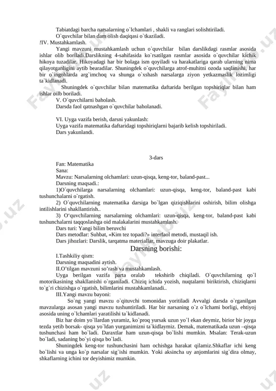 yim tanlaganimzida biz albatta rang-baranglikka e`tibor beramiz. demak, biz tabiatda turli xil ranglar bilan tanishamiz: oq, qora, yashil, sariq, qizil, ko`k, binafsha, jigarrang, kul rang. hatto kamalak ham o`zida barcha ranglarni aks ettirib, ko`zimizni quvontiradi. tabiatdagi barcha narsalar o`zining o`lchamiga ega. biz quyosh, oy, yulduzlarni haqiqaiy o`lchamini tasavvur qila olmamiz,ular juda ham ulkandr. hayotda har bir foydalanilayotgan narsalarning inson ehtiyojiga qarab o`lchamlari yaratilgan. koptoklar o`yin turiga qarab turli xil o`lchamda bo`ladi. kublar ham shular jumlasidandir. masalan, hozirda urf bo`layotgan telefonlarni olaylik. biz ularni qo`limiz bilan bemalol ushlashimiz va uni cho`ntagimizga yoki sumkamizga solib qo`yishimiz uchun kichik o`lchamli va ixcham yaratilgan. agar biz uni kitoday o`lchamidan oydalansak, u bizga noqulaylik tug`diradi,. tabiatdagi barcha narsalarning o`lchamlari , shakli va ranglari solishtiriladi. o`quvchilar bilan dam olish daqiqasi o`tkaziladi. !iv. mustahkamlash. yangi mavzuni mustahkamlash uchun o`quvchilar bilan darslikdagi rasmlar asosida ishlar olib boriladi.darslikning 4-sahifasida ko`rsatilgan rasmlar asosida o`quvchilar kichik hikoya tuzadilar. hikoyadagi har bir …