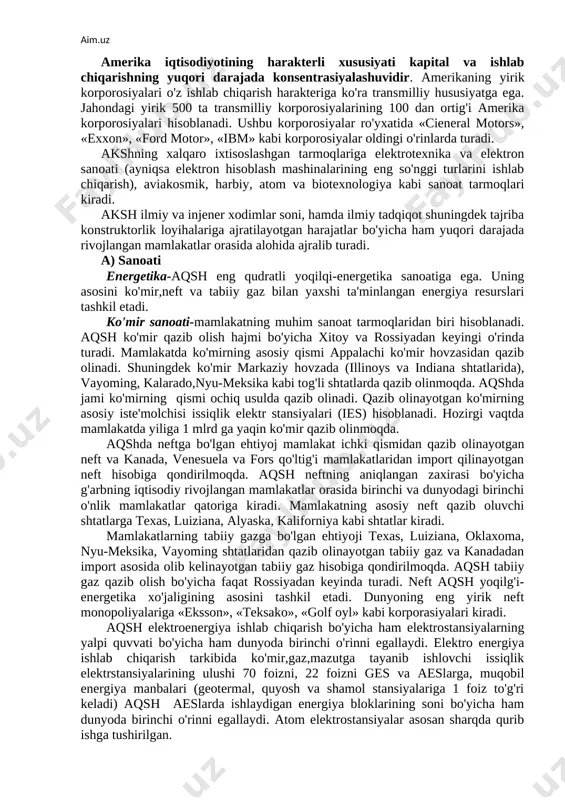 r bir-biri bilan birlashib yirik shaharlar to'plami (megapolislar)ni hosil qilgan. bunday yirik megapolislarga bosvash (bostondan vashingtongacha), ko'lbo'yi (miluokidan pittsburggacha), kaliforniya yoki «san-san (san-fransiskodan san-diyegogacha) kabi megapolislarini misol keltirish mumkin. aksh qishloq xo'jaligi bilan band aholi bir-biridan uzoqda joylashgan fermalarda yashaydi. 4. davlat tuzumi. aqsh-federativ respublika, davlat boshlig'i-prezident hisoblanadi, u 4 yil muddatga saylanadi. prezident hukumat boshlig'i va qurolli kuchlar bosh qo'mondoni hisoblanadi. qonun chiqaruvchi oliy organ kongress ikki palatadan, ya'ni vakillar va senatdan iborat. mamlakatda asosiy 2 ta siyosiy partiya respublikachilar va demokratik partiya vakillari prezidentlik siyosiy saylovlarida ishtirok etib mamlakat hukumatini navbatma-navbat boshqarib kelmoqda. aqsh bmt xavfsizlik kengashining doimiy a'zosi hamdir. 5. xo'jaligi. aqsh dunyoda sanoat va qishloq xo'jaligi mahsulotlarini ishlab chiqarish bo'yicha yetakchi mamlakatdir. mamlakat elektroenergiya ishlab chiqarish bo'yicha yetakchilik qilsa, neft, tabiiy gaz, ko'mir qazib olish va po'lat ishlab chiqarishda jahon mamlakatlar uchligiga kiradi. bundan tashqari aqsh dunyoda ximiya sanoatining rivojlanishi darajasi bo'yicha, rangli metallar, avtomobil va …