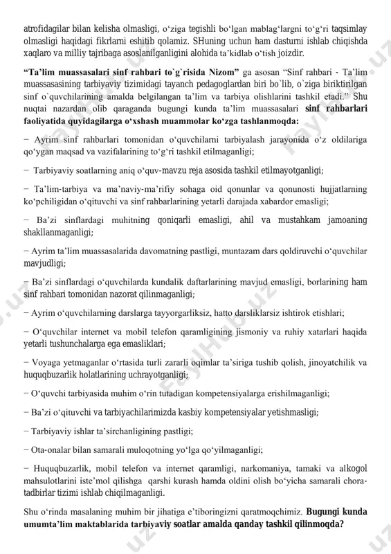 t va mobil telefon qaramligining jismoniy va ruhiy xatarlari haqida yetarli tushunchalarga ega emasliklari; − voyaga yetmaganlar o‗rtasida turli zararli oqimlar ta‘siriga tushib qolish, jinoyatchilik va huquqbuzarlik holatlarining uchrayotganligi; − o‗quvchi tarbiyasida muhim o‗rin tutadigan kompetensiyalarga erishilmaganligi; − ba‘zi o‗qituvchi va tarbiyachilarimizda kasbiy kompetensiyalar yetishmasligi; − tarbiyaviy ishlar ta‘sirchanligining pastligi; − ota-onalar bilan samarali muloqotning yo‗lga qo‗yilmaganligi; − huquqbuzarlik, mobil telefon va internet qaramligi, narkomaniya, tamaki va alkogol mahsulotlarini iste‘mol qilishga qarshi kurash hamda oldini olish bo‗yicha samarali chora- tadbirlar tizimi ishlab chiqilmaganligi. shu o‗rinda masalaning muhim bir jihatiga e‘tiboringizni qaratmoqchimiz. bugungi kunda umumta‟lim maktablarida tarbiyaviy soatlar amalda qanday tashkil qilinmoqda? − bugungi kundagi aksariyat hollarda tarbiyaviy soatlar quruq gaplardan iborat bo‗lib, tarbiyaviy soat mavzularidan chetga chiqib ketiladi; − qaysidir o‗quvchining xulqi muhokamaga qo‗yiladi; − o‗quvchilarning fanlarni o‗zlashtirishlari va davomatlari muhokama qilinadi; − qandaydir tadbirlarga tayyorgarlik va sinf muammolarini hal etish kabi masalalar xususida so‗z boradi. tarbiyaviy soatlar qanday bo„lishi …