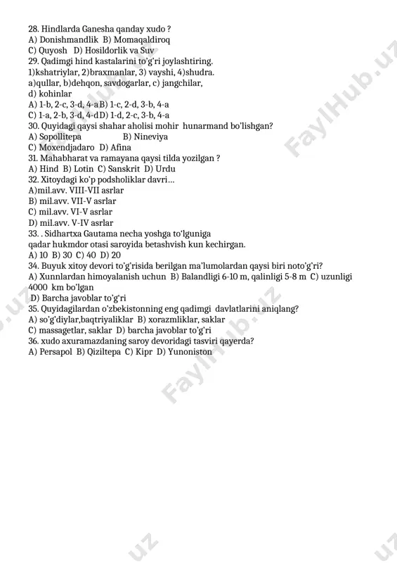 r c) hindlar d) xettlar 27. sholi urug’i xitoyga qayerdan keltirilgan? a) tailand b) yaponiya c) hindiston d) tibet 28. hindlarda ganesha qanday xudo ? a) donishmandlik b) momaqaldiroq c) quyosh d) hosildorlik va suv 29. qadimgi hind kastalarini to’g’ri joylashtiring. 1)kshatriylar, 2)braxmanlar, 3) vayshi, 4)shudra. a)qullar, b)dehqon, savdogarlar, c) jangchilar, d) kohinlar a) 1-b, 2-c, 3-d, 4-a b) 1-c, 2-d, 3-b, 4-a c) 1-a, 2-b, 3-d, 4-d d) 1-d, 2-c, 3-b, 4-a 30. quyidagi qaysi shahar aholisi mohir hunarmand bo’lishgan? a) sopollitepa b) nineviya c) moxendjadaro d) afina 31. mahabharat va ramayana qaysi tilda yozilgan ? a) hind b) lotin c) sanskrit d) urdu 32. xitoydagi ko’p podsholiklar davri… a)mil.avv. viii-vii asrlar b) mil.avv. vii-v asrlar c) mil.avv. vi-v asrlar d) mil.avv. v-iv asrlar 33. . sidhartxa gautama necha yoshga to‘lguniga qadar hukmdor otasi saroyida betashvish kun kechirgan. a) 10 b) 30 c) 40 d) 20 34. buyuk xitoy …