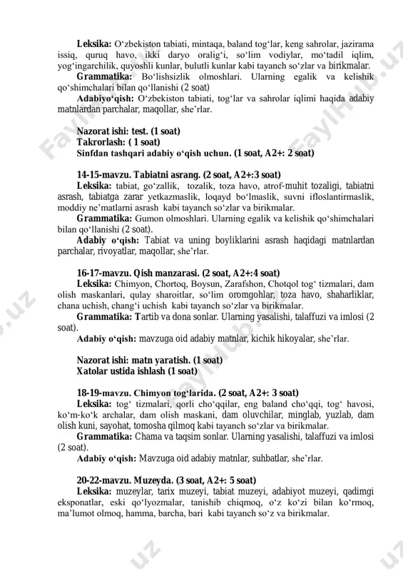 anch so‘zlar va birikmalar. grammatika: bo‘lishsizlik olmoshlari. ularning egalik va kelishik qo‘shimchalari bilan qo‘llanishi (2 soat) adabiyo‘qish: o‘zbekiston tabiati, tog‘lar va sahrolar iqlimi haqida adabiy matnlardan parchalar, maqollar, she’rlar. nazorat ishi: test. (1 soat) takrorlash: ( 1 soat) sinfdan tashqari adabiy o‘qish uchun. (1 soat, a2+: 2 soat) 14-15-mavzu. tabiatni asrang. (2 soat, a2+:3 soat) leksika: tabiat, go‘zallik, tozalik, toza havo, atrof-muhit tozaligi, tabiatni asrash, tabiatga zarar yetkazmaslik, loqayd bo‘lmaslik, suvni ifloslantirmaslik, moddiy ne’matlarni asrash kabi tayanch so‘zlar va birikmalar. grammatika: gumon olmoshlari. ularning egalik va kelishik qo‘shimchalari bilan qo‘llanishi (2 soat). adabiy o‘qish: tabiat va uning boyliklarini asrash haqidagi matnlardan parchalar, rivoyatlar, maqollar, she’rlar. 16-17-mavzu. qish manzarasi. (2 soat, a2+:4 soat) leksika: chimyon, chortoq, boysun, zarafshon, chotqol tog‘ tizmalari, dam olish maskanlari, qulay sharoitlar, so‘lim oromgohlar, toza havo, shaharliklar, chana uchish, chang‘i uchish kabi tayanch so‘zlar va birikmalar. grammatika: tartib va dona sonlar. ularning yasalishi, talaffuzi va imlosi (2 …