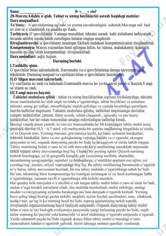 ujum. darsning borishi. i.tashkiliy qism. o`quvchilar bilan salomlashish. davomatni va o`quvchilarning darsga tayyorgarligini tekshirish. darsning maqsad va vazifalari bilan o`quvchilarni tanishtirish. ii.o`tilgan mavzuni takrorlash. uy vazifasini so`rash va baholash.grammatik mavzu bo`yicha savol-javob o`tkazish.yangi so`zlarni so`rash. iii.yangi mavzu bayoni. tabiatni muhofaza qilish - tabiat va uning boyliklaridan oqilona foydalanishga, tabiatni inson manfaatlarini koʻzlab ongli ravishda oʻzgartirishga, tabiat boyliklari va umuman tabiatni, uning goʻzalligi, musaffoligini saqlab qolishga va yanada boyitishga qaratilgan barcha tadbirlar majmuasi. tabiatni muhofaza qilishq. tadbirlari majmuasiga davlatlar, xalqaro tashkilotlar, jamoat, ilmiy-texnik, ishlab chiqarish., iqtisodiy va maʼmuriy tashkilotlar, har bir odam tomonidan amalga oshiriladigan tadbirlar kiradi. hozirgi vaqtda inson yashab, toʻxtovsiz munosabatda boʻlib kelayotgan tabiiy muhit uzoq geologik davrlar (4,5—4,7 mlrd. yil) mobaynida bir qancha omillarning birgalikda taʼsirida, yaʼni quyosh nuri, yerning massasi, gravitatsiya kuchi, koʻlami, aylanma harakatlari, tektonik harakatlar, havo va suv qobiqlarining vujudga kelishi va oʻzgarishi, ekzogen jarayonlar taʼsiri, organik dunyoning paydo boʻlishi va taraqqiyoti taʼsirida tarkib topgan. …