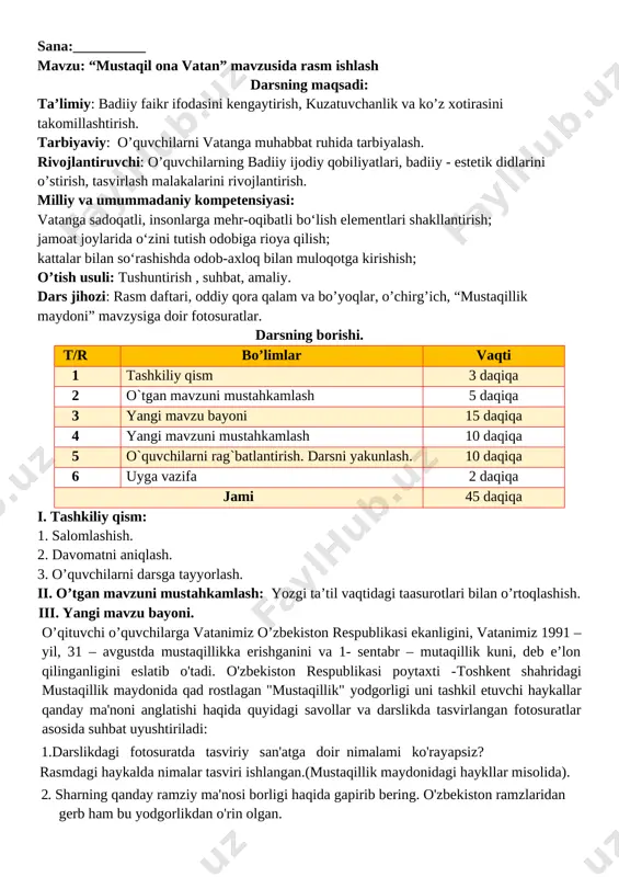 tirjam onalarning vatan kelajagi bo'lmish farzandlar tarbiyasi bilan mashg'ul ekanliklari tasvirlangan. a) o'qituvchi bolalarga mustaqillik yodgorligining tuzilishi, undagi shakllar, kompozitsiya elementlari yuzasidan ma'lumot beradi. rasmda tasvirlangan yurtimiz tabiati haqida suhbat tashkil qilinadi. b) amaliy mashg'ulot: "o'zbekiston - mening vatanim" mavzusida rasm ishlash. rasmni ishlashda o'quvchilar yaqinda bo'lib o'tgan mustaqillik bayrami taassurotlaridan foydalanishlari tavsiya etiladi. shu maqsadda o'quvchilaming bir nechtasidan bayram taassurotlari haqida so'zlab berishi so'raladi. iv. darsni mustahkamlash: o'tilgan mavzuni mustahkamlash maqsadida darslikdagi "mustaqillik bayramida" rasmi va quyidagi savollardan foydalanish mumkin: 1. bu rasmda qaysi bayram tasvirlangan? rasmda 1 sentabr - mustaqillik bayrami tasvirlangan. 2. bayram, shodlik ko'rinishlari qanday ranglarda tasvirlanadi? v. o‘quvchilarni baholash: o‘quvchilar darsdagi ishtirokiga ko‘ra belgilangan baholash mezonlari asosida baholanadilar. baholar o‘quvchilarning kundalik daftarlarida va sinf jurnalida aks ettiriladi. darsda faol ishtirok etmagan o‘quvchilar bilan ishlanadi. vi. uyga vazifa: "o'zbekiston - mening vatanim" mavzusidagi rasmni tugatish. o’ibdo’:____________________________ sana:__________ mavzu: atlas matosidan naqsh namunasini ko‘chirish darsning maqsadi: ta’limiy: …