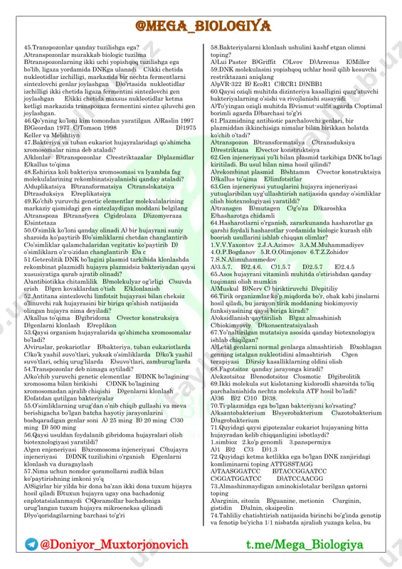 ilar? a)hujayralardagi qo’shimcha xromosomalar va rekombinatsiya bo’la oladigan b)dnk izchilligini kesib, rekombinatsiya bo’la oladigan va avtonom holda replikatsiyalanuvchi c)asosiy xromosoma bilan birikuvchi va transpozalar bilan birikkan holatda ko’chib o’tuvchi d)asosan antibiotic sintez qiladigan va dnk molekulasini mayda bo’laklarga bo’ladigan, fermentni hosil qiladigan e)o’rtacha 3-10 dona gendan iborat va 30-40 ta gendan iborat bo’luvchi plazmidlar 17.juft tuyoqli hayvonning kulonini kim yaratgan a)roslin b)hamidov c)geordon d) tomson e) a b 18.qaysi plasmid asosiy xromosomaga birika olmaydi? a)transmissible b)avtonom c)restriksion d)transpozon e)to’g’ri javob yo’q 19.genetik injeneriya deb nimaga aytiladi? a)hujayradagi irsiy axborotni o’zgarilgan holda nasildan nasilga o’tishiga b)nuklein kilotalardagi nukleotidlarning komplementarligini buzilishi c)irsiy axborotni ma’lum maqsadga muvofiq holda o’zgartirilishiga d)ahamiyatga ega bo’lgan genni qidirib toppish va vazifasini o’rganish e)barchasi 20.genetik injeneriya qanday maqsadda amalga oshiriladi? 1.to’qima 2.hujayra 3.organizm 4.xromosoma 5.ferment 6.gen a)1.2.5. b)1.2.3. c)2.3.4. d)1.4.5. e)2.5.6. 21.faglarning litik reaksiyasi deb nimaga aytladi? a)fag bilan zararlangan bakteriya koloniyasining yo’qolishiga b)fag bilan zararlangan baktriyalarning ayrimlarini …