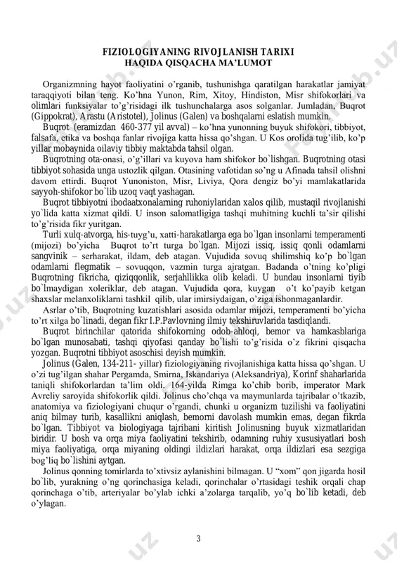 n. mijozi issiq, issiq qonli odamlarni sangvinik – serharakat, ildam, deb atagan. vujudida sovuq shilimshiq ko‘p bo`lgan odamlarni flegmatik – sovuqqon, vazmin turga ajratgan. badanda o‘tning ko‘pligi buqrotning fikricha, qiziqqonlik, serjahllikka olib keladi. u bundau insonlarni tiyib bo`lmaydigan xoleriklar, deb atagan. vujudida qora, kuygan o‘t ko‘payib ketgan shaxslar melanxoliklarni tashkil qilib, ular imirsiydaigan, o‘ziga ishonmaganlardir. asrlar o‘tib, buqrotning kuzatishlari asosida odamlar mijozi, temperamenti bo‘yicha to‘rt xilga bo`linadi, degan fikr i.p.pavlovning ilmiy tekshiruvlarida tasdiqlandi. buqrot birinchilar qatorida shifokorning odob-ahloqi, bemor va hamkasblariga bo`lgan munosabati, tashqi qiyofasi qanday bo`lishi to‘g‘risida o‘z fikrini qisqacha yozgan. buqrotni tibbiyot asoschisi deyish mumkin. jolinus (galen, 134-211- yillar) fiziologiyaning rivojlanishiga katta hissa qo‘shgan. u o‘zi tug‘ilgan shahar pergamda, smirna, iskandariya (aleksandriya), korinf shaharlarida taniqli shifokorlardan ta‘lim oldi. 164-yilda rimga ko‘chib borib, imperator mark avreliy saroyida shifokorlik qildi. jolinus cho‘chqa va maymunlarda tajribalar o‘tkazib, anatomiya va fiziologiyani chuqur o‘rgandi, chunki u organizm tuzilishi va faoliyatini aniq bilmay turib, …