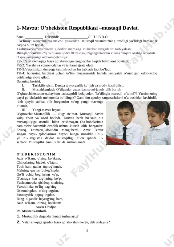 l davlat xalqi erkin va ozod bo‘ladi. tarixda hech bir xalq o‘z mustaqilligiga osonlik bilan erishmagan. ota-bobolarimiz ham asrlar davomida ozodlik uchun kurash olib borganlar. shiroq, to‘maris,jaloliddin manguberdi, amir temur singari buyuk ajdodlarimiz hayoti bunga misoldir. 1991- yil 31- avgustda davlat mustaqilligi e’lon qilindi. 1- sentabr mustaqillik kuni sifati da nishonlanadi. oʻ z b e k i s t o n i m aziz oʻlkam, oʻzing koʻrkam, chinorlaring bizdek oʻktam. tosh ham gullar tuprogʻingda, mehring qaynar bulogʻingda. qoʻli ochiq bogʻlaring koʻp, gʻaznaga kon togʻlaring koʻp. yashnamoqda qishloq, shahring, yaxshilikka toʻliq bagʻring. osmoningdan, oʻtlogʻingdan, paxtaoydek oppogʻingdan. rang olgandir bayrogʻing ham, aziz oʻlkam, oʻzing koʻrkam! anvar obidjon iv. mustahkamlash. 1. mustaqillik deganda nimani tushunasiz? 2. vatan rivojiga qanday hissa qo‘shi- shim kerak, deb o'ylaysiz? 3. sizningcha, qanday insonlarning vatan- ga ko'proq foydasi tegadi? 4. vatan, ozodlik mavzusidagi qanday kinofilmlarni ko'rgansiz? 2- mavzu: o’zbekiston respublikasi –mustaqil davlat. sana: __________ tekshirdi: ________________o’. t.i.b.d.o’ ta'limiy: …