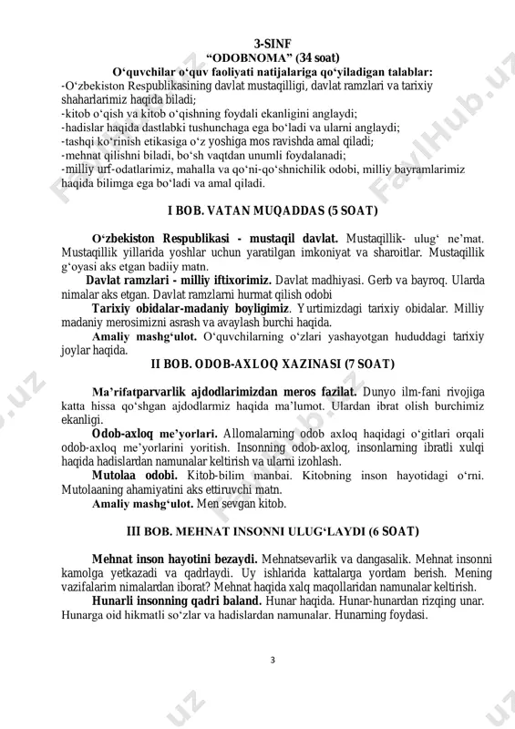 sblar misolida.) mening bo‘sh vaqtim. o‘quvchilarning bo‘sh vaqtlarida shug‘ullanadigan ishlari haqida. vaqting ketdi baxting ketdi. uy ishlariga yordam berish. kitob o‘qish. sport bilan shug‘ullanish. mening qiziqishlarim. amaliy mashg‘ulot. “bo‘sh vaqt muammosi”ini oldini olishda kun tartibining ahamiyati. iv bob. tashqi ko‘rinish - inson ko‘rki (3 soat) tashqi ko‘rinish madaniyati. kiyinish madaniyati. insonning tashqi ko‘rinishi. maktab formasi. kundalik kiyiladigan kiyimlarga qo‘yiladigan talablar. tantanalar va boshqa tadbirlarda kiyiladigan kiyimlar. orastalik-inson ko‘rki. ozodalik, yurish-turish, buyumlarni tartibli saqlash fazilati. buyumlarni asrab-avaylash va tartibli saqlash. v bob. biz yashayotgan olam (5 soat) tabiat ne’matlaridan oqilona foydalanish.tabiatga oqilona munosabat nima degani? men tabiatni asrashga qanday hissa qo‘shaman? tejamkorlik va isrofgarchilik. ona tabiat ne’matlarning qadriga yetish. suv-hayot manbai. dengiz oldida tursang ham suvning bir tomchisini isrof qilmaslikning mohiyatini yoritish. suvning qadrli ne’mat ekanligi. amaliy mashg‘ulot. men yashayotgan joy tabiati. vi bob. milliy madaniyat (8 soat) milliy urf-odatlar va bayramlar. yurtimizda nishonlanayotgan bayramlarning tarbiyaviy ahamiyati. ularni o‘tkazish qoidalari. xalqimiz …