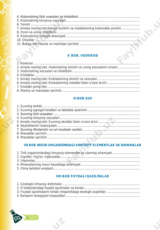 salari va ishlatilishi .................................................................... 5. kislorodning kimyoviy xossalari .................................................................................. 6. yonish ......................................................................................................................... 7. amaliy mashg‘ulot alanga tuzilishi va moddalarning kislorodda yonishi .................... 8. ozon va uning ishlatilishi ............................................................................................ 9. kislorodning biologik ahamiyati .................................................................................. 10. oksidlar .................................................................................................................... 11. bobga oid masala va mashqlar yechish ................................................................... v. bob. vodorod 1. vodorod ...................................................................................................................... 2. amaliy mashg‘ulot. vodorodning olinishi va uning xossalarini sinash ........................ 3. vodorodning xossalari va ishlatilishi ........................................................................... 4. kislotalar ..................................................................................................................... 5. amaliy mashg‘ulot: kislotalarning olinishi va xossalari ............................................... 6. amaliy mashg‘ulot: kislotalarning metallar bilan o‘zaro ta’siri .................................... 7. kislotali yomg‘irlar....................................................................................................... 8. mashq va masalalar yechish ...................................................................................... vi bob suv 1. suvning tarkibi ............................................................................................................
