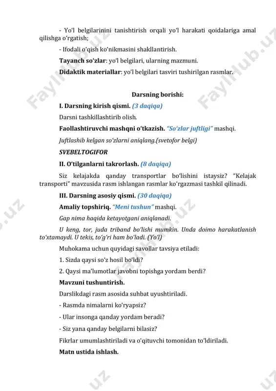 r nima haqida ekan? 2. yo‘l belgilari nima uchun kerak deb o‘ylaysiz? 3. siz yana qanday yo‘l belgilarini bilasiz? 4. yo‘lda qanday qoidalarga amal qilasiz? darslikdagi topshiriqlar bajariladi. kichik guruhlarda darslikda berilgan belgilar nimani bildirishi muhokama qilinadi. mashq daftari bilan ishlash. mashq daftaridagi yo‘l belgilarining nomlari yoziladi. darslikdagi topishmoqning javobi (svetofor va yo‘l belgilari) topilgandan so‘ng, daftarga svetoforning har bir chirog‘i qanday ma’no anglatishi yoziladi. “oynadagi aks” mashqi. juftlikda oynadagi aksi berilgan gap o‘qiladi va mazmuni izohlanadi. iv. darsni yakunlash va baholash. (3 daqiqa) -bugun darsda nimalarni bilib oldik? darsda nimalarni bajardik? v. uyga vazifa. (1 daqiqa) yo‘l belgilari va svetofor haqida she’rlar topib yod oling. 5-mavzu: ajoyib topilma dars maqsadi: - sinken xoppning “yun va sofus” asaridan oligan parcha mazmuni bilan tanishtirish; - ajoyib topilmalar haqida qisqacha ma’lumot berish; - og‘zaki nutqini va lug‘at boyligini oshirish. - muammolarni hal qilish malakalarini rivojlantirish. tayanch so‘zlar: yun sofus, sehrli bo‘r didaktik …