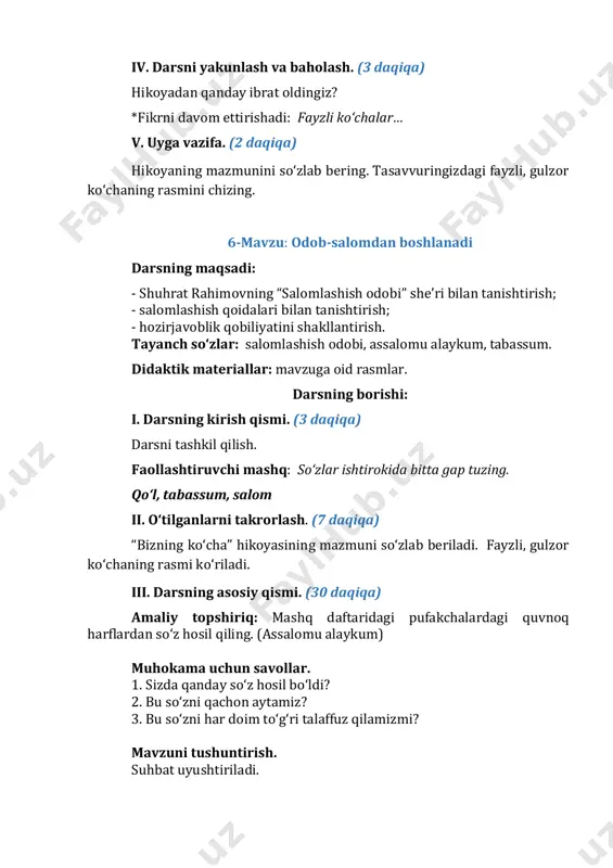 ing ma’nosi nima? 4. salomlashish qoidalari bilasizmi? she’r matnidagi notanish so‘zlar yuzasidan lug‘at ishi o‘tkaziladi. g‘avg‘o – qiy chuv, shovqin, betartib ovozlar. chaman – gulshan, gulzor, gul ko‘p joy. ziynat – bezak, husn, ko‘rk. axloq – muomala, xatti-harakat odobi. minbar – baland kursi. “ifodali o‘qish” mashqi. she’rni ifodali o‘qish mashqi o‘tkaziladi. o‘qituvchi she’rni ifodali o‘qishni boshlaydi. o‘quvchilar yarim ovozda o‘qib o‘qituvchiga jo‘r bo‘ladi. “qofiyadoshini top” mashqi. she’rdagi qofiyadosh so‘zlar og‘zaki aniqlanadi, juftlab aytiladi: minbari-gavhari, kalomdir-salomdir, ma’nosi-g‘avg‘osi, silaydi-tilaydi… mashq daftari bilan ishlash. daftardagi topshiriqlar bajariladi. “adashgan harflar” mashqi. so‘zdagi adashgan harflardan to‘rtlik hosil qilinadi va yoziladi. o‘quvchilarga boshqa davlatlarda salomlashish odatlari haqida ma’lumot berish tavsiya qilinadi. bu qiziq! filippinliklarda salomlashishning qadimiy an’anasi saqlanib qolingan. uchrashganda, yoshi yoki maqomi jihatdan kichikroq bo‘lgan odam, boshqa odamning o‘ng qo‘lini olib, peshonasiga tekkizishi kerak. yaponiyada, osiyoning boshqa ko‘plab mamlakatlarida bo‘lgani kabi, salomlashish muloyim ta’zim sifatida qabul qilinadi. iv. darsni yakunlash va baholash. (3 daqiqa) darsda …