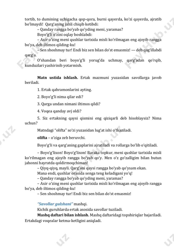 on! baraka topkur, meni qushlar tarixida misli ko‘rilmagan eng ajoyib rangga bo‘yab qo‘y. men o‘z go‘zalligim bilan butun jahonni hayratda qoldirmoqchiman! – qiyq-qiyq, mayli. qarg‘ani qaysi rangga bo‘yab qo‘ysam ekan. mana endi, qushlar orasida senga teng keladigani yo‘q! – qanday rangga bo‘yab qo‘yding meni, yaramas? – axir o‘zing meni qushlar tarixida misli ko‘rilmagan eng ajoyib rangga bo‘ya, deb iltimos qilding-ku! – sen shoshmay tur! endi biz sen bilan do‘st emasmiz! “savollar gulshani” mashqi. kichik guruhlarda ertak asosida savollar tuziladi. mashq daftari bilan ishlash. mashq daftaridagi topshiriqlar bajariladi. ertakdagi voqealar ketma-ketligini aniqladi. qahramonlarga tavsif beriladi. jadvaldan qushlar nomini topiladi va yoziladi. j i b l a j i b o n ch u m a y n a u r g u s a x l o ch i k u m i ch q a l o n a t ch k a k k d g‘ e k l …