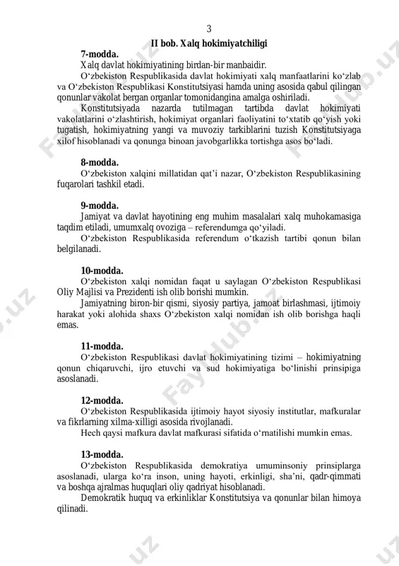 oʻzlashtirish, hokimiyat organlari faoliyatini toʻxtatib qoʻyish yoki tugatish, hokimiyatning yangi va muvoziy tarkiblarini tuzish konstitutsiyaga xilof hisoblanadi va qonunga binoan javobgarlikka tortishga asos boʻladi. 8-modda. oʻzbekiston xalqini millatidan qatʼi nazar, oʻzbekiston respublikasining fuqarolari tashkil etadi. 9-modda. jamiyat va davlat hayotining eng muhim masalalari xalq muhokamasiga taqdim etiladi, umumxalq ovoziga – referendumga qoʻyiladi. oʻzbekiston respublikasida referendum oʻtkazish tartibi qonun bilan belgilanadi. 10-modda. oʻzbekiston xalqi nomidan faqat u saylagan oʻzbekiston respublikasi oliy majlisi va prezidenti ish olib borishi mumkin. jamiyatning biron-bir qismi, siyosiy partiya, jamoat birlashmasi, ijtimoiy harakat yoki alohida shaxs oʻzbekiston xalqi nomidan ish olib borishga haqli emas. 11-modda. oʻzbekiston respublikasi davlat hokimiyatining tizimi – hokimiyatning qonun chiqaruvchi, ijro etuvchi va sud hokimiyatiga boʻlinishi prinsipiga asoslanadi. 12-modda. oʻzbekiston respublikasida ijtimoiy hayot siyosiy institutlar, mafkuralar va fikrlarning xilma-xilligi asosida rivojlanadi. hech qaysi mafkura davlat mafkurasi sifatida oʻrnatilishi mumkin emas. 13-modda. oʻzbekiston respublikasida demokratiya umuminsoniy prinsiplarga asoslanadi, ularga koʻra inson, uning hayoti, erkinligi, …