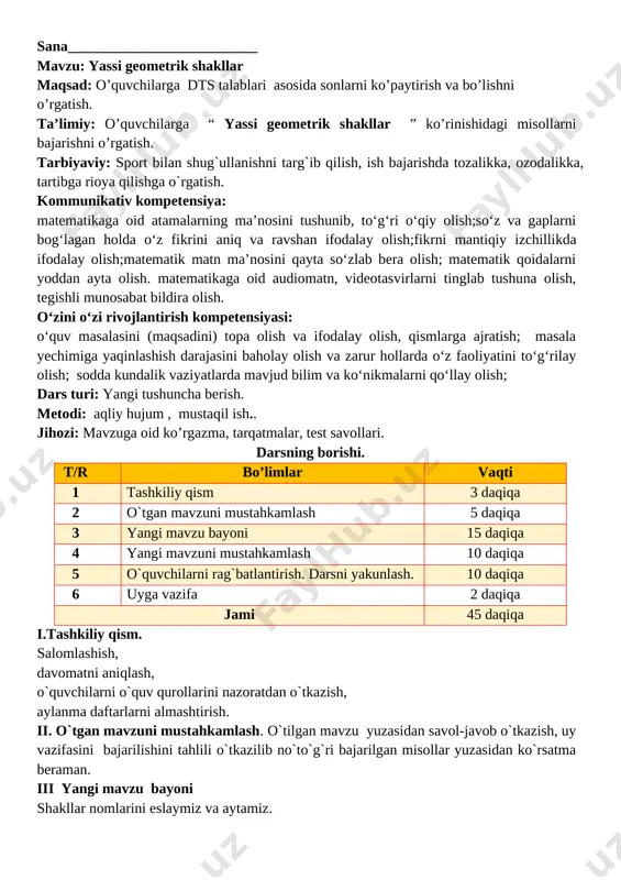 yangi mavzuni mustahkamlash. mavzu yuzasidan bilimlarni mustahkamlash dars davomidagi misol va masalalarni ishlash savol javob orqli bilimlarni mustahkamlash shakllarni nomlang. ular qanday guruhlarga ajratilgan? [image: image4.png] v. o`quvchilarni rag`batlantirish. darsni yakunlash.: darsda faol qatnashgan, doskada misol masala bajargan va birinch bo`lib bajargan o`quvchilarni baholayman. uyga vazifani e`lon qilaman. vi. uyga vazifa: shakllarni chizamiz. yana qanday simmetriya o‘qlarini o‘tkazish mumkin? [image: image5.png] o`ibdo`:__________________________________ sana__________________________ mavzu: yassi geometrik shakllar maqsad: o’quvchilarga dts talablari asosida sonlarni ko’paytirish va bo’lishni o’rgatish. ta’limiy: o’quvchilarga “ yassi geometrik shakllar ” ko’rinishidagi misollarni bajarishni o’rgatish. tarbiyaviy: sport bilan shug`ullanishni targ`ib qilish, ish bajarishda tozalikka, ozodalikka, tartibga rioya qilishga o`rgatish. kommunikativ kompetensiya: matematikaga oid atamalarning ma’nosini tushunib, to‘g‘ri o‘qiy olish;so‘z va gaplarni bog‘lagan holda o‘z fikrini aniq va ravshan ifodalay olish;fikrni mantiqiy izchillikda ifodalay olish;matematik matn ma’nosini qayta so‘zlab bera olish; matematik qoidalarni yoddan ayta olish. matematikaga oid audiomatn, videotasvirlarni tinglab tushuna olish, tegishli munosabat bildira olish. o‘zini …