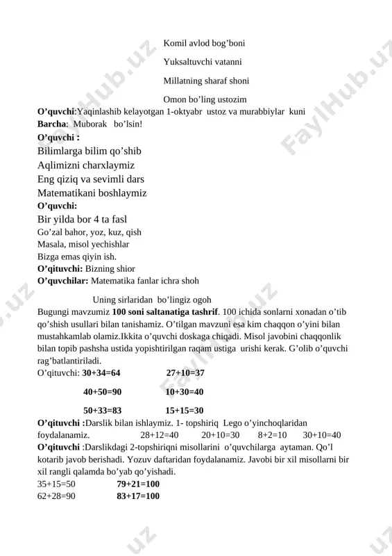 gan raqam ustiga urishi kerak. g’olib o’quvchi rag’batlantiriladi. o’qituvchi: 30+34=64 27+10=37 40+50=90 10+30=40 50+33=83 15+15=30 o’qituvchi :darslik bilan ishlaymiz. 1- topshiriq lego o’yinchoqlaridan foydalanamiz. 28+12=40 20+10=30 8+2=10 30+10=40 o’qituvchi :darslikdagi 2-topshiriqni misollarini o’quvchilarga aytaman. qo’l kotarib javob berishadi. yozuv daftaridan foydalanamiz. javobi bir xil misollarni bir xil rangli qalamda bo’yab qo’yishadi. 35+15=50 79+21=100 62+28=90 83+17=100 o’qituvchi: o’quvchilar rag’batlantiriladi. o’qituvchi : hisob kitob ilmini bilishimiz bizga qaysi sohalarda kerak bo’ladi. 1-o’quvchi: bank ishi 2-o’quvchi: iqtisod 3-o’quvchi: buxgalteriya 4-o’quvchi: tadbirkorlik o’qituvchi:o’quvchilar rag’batlantiriladi. barakalla bilog’on bolajonlar. [image: ] 3-topshiriqni tadbirkorlik bilan bog’laymiz.bozor tashkil qilinadi. sotuvchi qiz. stol ustida tarozi, 3 ta savat va mevalar qo’yiladi. o’qituvchi: tarozi turlari bilan tanishtiradi. ikki pallali tarozi, purjinali tarozi, strelkali tarozi. hozirgi kunda zamon, taraqqiyot, texnika rivojlanganligi sababli elektronika tarozilardan keng foydalanamiz. o’quvchi: to’planishib bir kun mevalar juda qizg’in suhbat qurishdi buni ko’rib sitrus mevalar chetga o’tib labin burishdi anor gap boshladi mevalar shohi boshiga o’rnatib podshohlik …