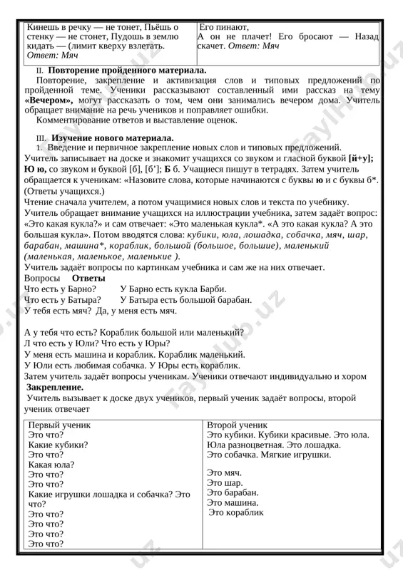 kla. a eto kakaya kukla? - a eto bolshaya kukla. chto est u barno? - u barno est kukla barbi. chto est u batira? - u batira est bolshoy baraban. u tebya est myach? - da, u menya est myach. a u tebya chto est? - u menya est mashina i korablik. korablik bolshoy ili malenkiy? - korablik malenkiy. a chto est u yuli? - u yuli est lyubimaya sobachka. chto est u yuri? - u yuri est korablik. kukla, kubiki, yula, loshadka, sobachka, myach, shar, baraban, mashina*, korablik, bolshoy (bolshaya, bolshoe, bolshie), malenkiy (malenkaya, malenkoe, malenkie). xod uroka i. organizatsionniy moment. rechevaya razminka. uchitel: zdravstvuyte, deti! ucheniki: zdravstvuyte! uchitel: kakoy seychas urok? uchenik: seychas urok russkogo yazika. uchitel: kakoy segodnya den nedeli? ucheniki: segodnya sreda. uchitel: seychas kakoe vremya goda? ucheniki: vesna. uchitel: chto mi proxodili na proshlom uroke? ucheniki: na proshlom uroke mi proxodili temu «vecherom». uchitel: rasskajite, …