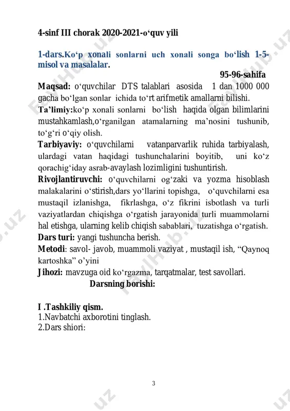 ar. 11 maqsad: o‘quvchilarga dts talablari asosida ko‘p xonali sonlar haqida bilim berish. ta’limiy: o‘quvchilarga sonlarni ko‘paytirish va bo‘lishni, misol, masalalarni yechishni o‘rgatish. raqamlashni, sonlar sinfi bilan tanishtirish. tarbiyaviy: o‘quvchilarni mehnatsevarlik ruhida tarbiyalash. rivojlantiruvchi: dars jarayonida faolliklarini ta’minlash, ularni bir xil standart tarzda fikrlashdan ozod qilish, erkin fikrlashga rag‘batlantirish, muayyan mavzu yuzasidan turli-tuman g‘oyalarni to‘plash, ijodiy yondashishga o‘rgatish.o‘quvchilarni og‘zaki va yozma hisoblash malakalarini o‘stirish. dars turi: yangi tushuncha berish. metodi:”davom ettir “o‘yini,tushuntirish,savol-javob. jihozi: mavzuga oid ko‘rgazma, tarqatmalar, didaktik materiallar. darsning borishi: i. tashkiliy qism. a) salomlashish, davomatni aniqlash, tozalikni tekshirish. b) ma’naviyat daqiqasi “fasllar”mavzusida suhbat. d) ingliz tili daqiqasi 18. eighteen - o‘n sakkiz, 19. nineteen – o‘n to‘qqiz. ii. o‘tgan mavzuni so‘rash va mustahkamlash. o‘tilgan mavzuni mustahkamlashda“davom ettir” o‘yinidan foydalaniladi. bunga ko‘ra o‘qituvchi biror son aytadi, 12 o‘quvchilar esa uning tashkil qiluvchilarini aytadi. masalan: o‘qituvchi 210 sonini aytsa, o‘quvchilar 3 bilan 70 ning ko‘paytmasi, 10 bilan 200 ni yig‘indisi, …