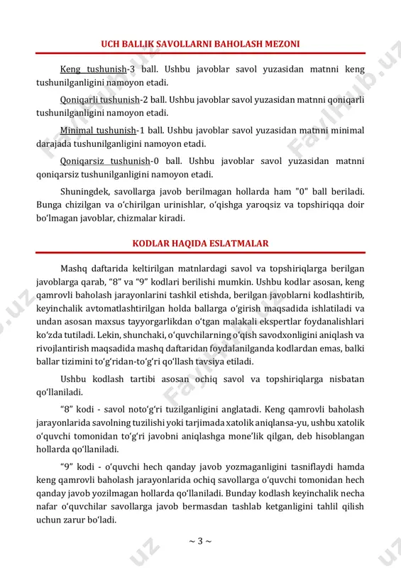 ini namoyon etadi. shuningdek, savollarga javob berilmagan hollarda ham "0" ball beriladi. bunga chizilgan va o‘chirilgan urinishlar, o‘qishga yaroqsiz va topshiriqqa doir bo‘lmagan javoblar, chizmalar kiradi. kodlar haqida eslatmalar mashq daftarida keltirilgan matnlardagi savol va topshiriqlarga berilgan javoblarga qarab, “8” va “9” kodlari berilishi mumkin. ushbu kodlar asosan, keng qamrovli baholash jarayonlarini tashkil etishda, berilgan javoblarni kodlashtirib, keyinchalik avtomatlashtirilgan holda ballarga o‘girish maqsadida ishlatiladi va undan asosan maxsus tayyorgarlikdan o‘tgan malakali ekspertlar foydanalishlari ko‘zda tutiladi. lekin, shunchaki, o‘quvchilarning o‘qish savodxonligini aniqlash va rivojlantirish maqsadida mashq daftaridan foydalanilganda kodlardan emas, balki ballar tizimini to‘g‘ridan-to‘g‘ri qo‘llash tavsiya etiladi. ushbu kodlash tartibi asosan ochiq savol va topshiriqlarga nisbatan qo‘llaniladi. “8” kodi - savol noto‘g‘ri tuzilganligini anglatadi. keng qamrovli baholash jarayonlarida savolning tuzilishi yoki tarjimada xatolik aniqlansa-yu, ushbu xatolik o‘quvchi tomonidan to‘g‘ri javobni aniqlashga mone’lik qilgan, deb hisoblangan hollarda qo‘llaniladi. “9” kodi - o‘quvchi hech qanday javob yozmaganligini tasniflaydi hamda keng qamrovli baholash jarayonlarida …