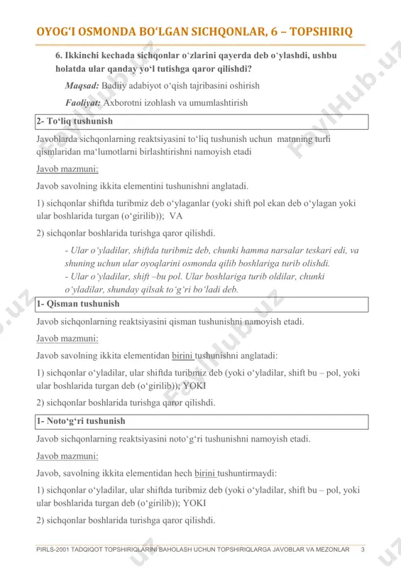 yoki o‘yladilar, shift bu – pol, yoki ular boshlarida turgan deb (o‘girilib)); yoki 2) sichqonlar boshlarida turishga qaror qilishdi. pirls-2001 tadqiqot topshiriqlarini baholash uchun topshiriqlarga javoblar va mezonlar 4 0- javob yo‘q javob berishga imkoniyat yo‘q edi (chop etish xatosi, sahifa o‘tkazib yuborilgan va boshqa.). javob uchun joy butkul bo‘sh. oyog‘i osmonda bo‘lgan sichqonlar, 7– topshiriq 7. matnda ikkinchi kechada sichqonlarni vahimaga tushganligi haqida ko‘rsatilgan bitta misol topib yozing. maqsad: badiiy adabiyot o‘qish tajribasini oshirish faoliyat: axborotni izohlash va umumlashtirish 1- javob qabul qilinadi javobda sichqonlarning orasida vahima haqida xulosa chiqarish mumkin bo‘lgan tegishli jumla mavjud. javob mazmuni: javob quyida keltirilgan matndan kamida bitta jumlani o‘z ichiga oladi. javobda matnni qayta yozishda yuzaga kelgan kichik xatolar bo‘lishi mumkin, ammo jumlaning ma‘nosini buzmaydi. 0- javob qabul qilinmaydi javobda sichqonlarning orasida vahima haqida xulosa chiqarish mumkin bo‘lgan tegishli jumla mavjud emas. javob mazmuni: javob quyida keltirilgan matndan bitta ham jumlani o‘z ichiga …