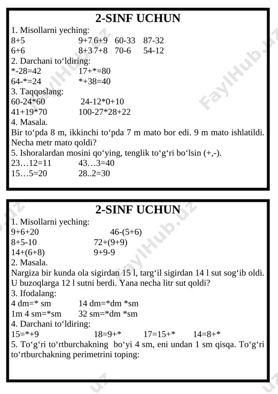 ndan 2 sm qisqa bo‘lsin. 2-sinf uchun 1. misollarni yeching: 17-9 3+8 7+4 14-6 11-2 13-7 18+2 13-8 9+8 2. amallarni bajaring: 20+(6+9) 30-(7+7) 8+9-12 3+9-6 3. masala. o‘tloqda 12 ta qo‘y, undan 3 ta kam echki o‘tlamoqda. o‘tloqda nechta echki o‘tlamoqda? 4. taqqoslang: 16+14*28 6+9*7+8 32-20*45 13-6*17-9 5. ikkita kesma chizing. birinchi kesma 4 sm, 2-kesma undan 3 sm uzun bo‘lsin. 2-sinf uchun 1. misollarni yeching: 15-8+6 7+6+9 12+6-9 13+8-2 2. ifodani qiymatini toping: 96-56+40 90-(7+12) 30-(3+10) 90-7-12 3. masala. qalamning uzunligi 14 sm, ruchka qalamdan 5 sm qisqa. ruchkaning uzunligi qancha? 4. darchani to‘ldiring: 4+*=12 14-*=8 25-*=4 35+*=70 5. bo‘yi 5 sm, eni 2 sm bo‘lgan to‘g‘ri to‘rtburchak chizing. to‘g‘ri to‘rtburchakni perimetrini toping. 2-sinf uchun 1. yig‘indini hisoblang: 20 va 15. 2. ayirmani toping: 65 va 2. 3. 1 soat bu-…… 4. to‘g‘ri javobni toping: 50-46. 5. to‘g‘ri javobni toping: 37+47. 6. yig‘indidan bir qo‘shiluvchini ayirsangiz nima hosil …