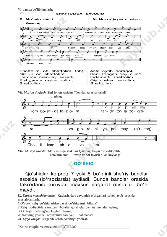 viy: o`quvchilarni vatanga muhabbat, istiqlolga sadoqat, yurt sha`nini ulug`lashga intilish tuyg`ularida kamol toptirish; rivojlantiruvchi: o`quvchilarda musiqa tinglash, kuyni his qilish va jamoa bo`lib kuylash malakalarini rivojlantirish; ii. darsning metodi: noan`anaviy, suhbat, kuylash; iii. darsning jihozi: darslik, tarqatmalar, texnik vositalar, fortepiano cholg`u asbobi, qo`shiq mualliflari rasmlari; iv.darsning borishi: sinfga musiqa sadolari ostida kirish, musiqa bilan salomlashish, navbatchi o’quvchi orqali davomatni aniqlash, uyga berilgan vazifani tekshirish v.yangi mavzu bayoni: [image: image1.png] [image: image2.png] vi. jamoa bo’lib kuylash: [image: image3.png] vii. musiqa tinglash: sinf fonotekasidan ”tomdan tarasha tushdi” tinglang [image: image4.png] viii. musiqa savodi: oddiy musiqa shakllari.quyidagi kuyni dirijorlik qilib, notalarni aniq, ravon va sof tovush bilan kuylang: [image: image5.png] ix. darsni mustahkamlash: kuylash, dars davomida o’tilganlari savol javob asosida mustahkamlash. 1.o’zbek xalq qo’shiqlaridan qaysi qo’shiqlarni bilasiz? 2.xalq ijodiyotida yaratilgan bolalar qo’shiqlaridan na’munalar ayting. 3. oh layli qo’shig’ini kuylab bering. x. darsning yakuni: o’quvchilar faoliyati baholanadi xi. uyga vazifa: o’rganib kelish,qo’shiqni yodlash . …