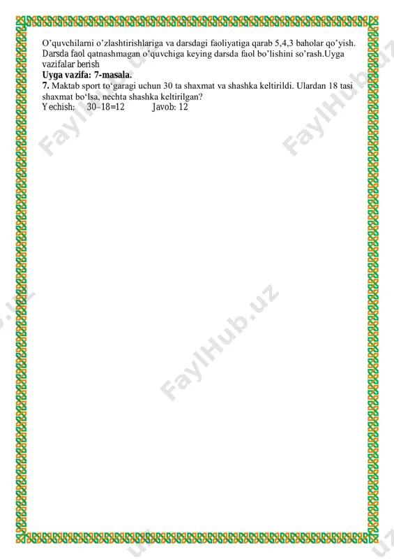 ri: yangi bilim berish dars usuli: yakka tarribda ishlash dars jihozi: mavzuga oid ko’rgazma, tarqatmalar, test savollari, 2-sinf matematika darsligi darsda vaqt taqsimoti: t/r bo’limlar vaqti 1 tashkiliy qism 2 daqiqa 2 uy ishini tekshirish 4 daqiqa 3 yangi mavzuni tashkil etishga o’tish 2 daqiqa 4 yangi mavzuni yoritish 14 daqiqa 5 yangi bilimlarni tekshirish va mavzuni 10 daqiqa 6 o’rtog’ingni tekshir bellashuvi 10 daqiqa 7 darsni yakunlash va o’quvchilarni baholash 2 daqiqa 8 uyga vazifa 1 daqiqa 9 jami 45 daqiqa darsning borishi: i. tashkiliy qism: - o’quvchilar bilan salomlashish; - xonani va o’quvchilarni darsga tayyorliklarini tekshirish; - navbatchi axborotini tinglash - darsda siyosiy daqiqa o’tkazish - darsda o’quvchilarni ruhiyatini ko’tarish (psixologik o’yin) ii. o’tilgan mavzuni mustahkamlash: o’quvchilar kichik guruhlarga ajratilinadi, uy vazifalari tekshirilib, o’tilgan mavzu bo’yicha savol-javob o’tkaziladi. 7. maktab sport to‘garagi uchun 30 ta shaxmat va shashka keltirildi. ulardan 18 tasi shaxmat bo‘lsa, nechta shashka keltirilgan? yechish: …