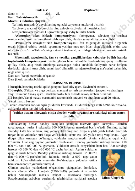 har bir viloyat va qoraqalpog‘iston respubli-kasi tabiatini alohida o‘rganasiz. v-bosqich. darsga yakun yasash, baholash metodlari va ajratilgan vaqti 5 minut vi-bosqich. uyga vazifa berish va ajratilgan vaqti 4 minut. mavzuni o’qib kelish. o’qituvchi:_________________________________________o’ibdo’:_______________ sinf: 4-v o‘qituvchi: sana: «___» _____________202___ yil. fan: tabiatshunoslik mavzu: yulduzlar. quyosh ta’limiy maqsad: o’quvchilarning og’zaki va yozma nutqlarini o’stirish tarbiyaviy maqsad: o’quvchilarning axloqiy tarbiyalarini mustahkamlash rivojlantiruvchi maqsad: o’quvchilarga iqtisodiy bilimlar berish. axborotlar bilan ishlash kompetensiyasi: :kompyuter, televizor va boshqa manbalardan zarur ma’lumotlarni izlab topa olish, ulardan samarali foydalana olish. o‘zini o‘zi rivojlantirish kompetensiyasi: fan to‘garagida mustaqil o‘rganish orqali bilimini oshirib borish, sportning yoshiga mos turi bilan shug‘ullanish, o‘zini tuta olish, to‘g‘riso‘z bo‘lish, o‘zining xatosini tushunish, atrofidagi tabiat manzaralarini estetik his etish. matematik savodxonlik, fan va texnika yangiliklaridan xabardor bo‘lish hamda foydalanish kompetensiyasi: xarita, globus bilan ishlashda hisoblashning qulay usullarini qo‘llay olish, aniq hisob-kitoblarga asoslangan holda kundalik faoliyatda zarur bo‘lgan dastlabki rejalarni tuza olish, suvni isrof qilmaslik …
