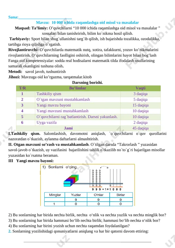 daqiqa 2 o`tgan mavzuni mustahkamlash 5 daqiqa 3 yangi mavzu bayoni 15 daqiqa 4 yangi mavzuni mustahkamlash 10 daqiqa 5 o`quvchilarni rag`batlantirish. darsni yakunlash. 10 daqiqa 6 uyga vazifa 2 daqiqa jami 45 daqiqa i.tashkiliy qism. salomlashish, davomotni aniqlash, `o`quvchilarni o`quv qurollarini nazoratdan o`tkazish, aylanma daftarlarni almashtirish. ii. otgan mavzuni so’rash va mustahkamlash. o`tilgan darsda “takrorlash ” yuzasidan savol-javob o`tkazish, uy vazifasini bajarilishini tahlili o`tkazilib no`to`g`ri bajarilgan misollar yuzasidan ko`rsatma beraman. iii yangi mavzu bayoni: [image: ] 2) bu sonlarning har birida nechta birlik, nechta o‘nlik va nechta yuzlik va nechta minglik bor? 3) bu sonlarning har birida hammasi bo‘lib nechta birlik; hammasi bo‘lib nechta o‘nlik bor? 4) bu sonlarning har birini yozish uchun nechta raqamdan foydalanilgan? 2. sonlarning yozilishidagi qonuniyatlarni aniqlang va har bir qatorni davom ettiring: a) 2, 20, 200, 200,20000; 3, 30, 300, 3000,30000,300000; 4, 40, 400,4000,40000; b) 4, 8, 12,16,20,24; 7,14,21,28,32,36,40 3. ifodalar ustuni qanday qonuniyat …