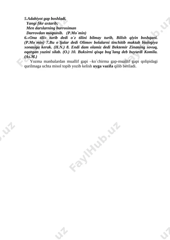so`raganday, ovozini pasaytirib dedi endi sizning gaplaringizga quloq solaman. (h.n.) 2. ha dedi nafisa qat’iy qilib aytmoqchi emas edim endi aytadigan bo`ldim. (as.m.) 3. bu-haqiqat! dedi orif aka. (as.m.) 4. azimjon, kun tig`iga qolmay yo`lga chiqib olaylik! dedi ochil buva mashina tomon yurib.(as.m.) 5.adabiyot gap boshladi, yangi fikr axtarib; men darslarning burrosiman darrovdan maqtanib. (p.mo`min) 6.«ona tili» turib dedi o`z tilini bilmay turib, bilish qiyin boshqani. (p.mo`min) 7.bu o`ljalar dedi olimov bolalarni tinchitib maktab biologiya xonasiga kerak. (h.n.) 8. endi dam olamiz dedi bektemir zinaning sovuq, oqargan yuzini silab. (o.) 10. buksirni qisqa bog`lang deb buyurdi komila. (as.m.) yozma manbalardan muallif gapi –ko`chirma gap-muallif gapi qolipidagi qurilmaga uchta misol topib yozib kelish uyga vazifa qilib beriladi.