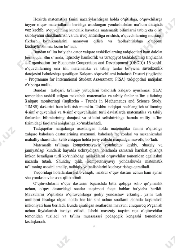 ishga hamda milliy ta’lim tizimidagi farqlarni aniqlashga ko‘maklashadi. tadqiqotlar natijalariga asoslangan holda matematika fanini o‘qitishga xalqaro baholash dasturlarining mazmuni, baholash me’zonlari va mexanizmlari mahalliy sharoitdan kelib chiqqan holda joriy etilishi maqsadga muvofiq bo‘ladi. matematik ta’limga kompetensiyaviy yondashuv kasbiy, shaxsiy va jamiyatdagi kundalik hayotda uchraydigan holatlarda samarali harakat qilishga imkon beradigan turli ko‘rinishdagi malakalarni o‘quvchilar tomonidan egallashni nazarda tutadi. shunday qilib, kompetensiyaviy yondashuvda matematik ta’limning asosini amaliy, tadbiqiy yo‘nalishlarini kuchaytirishga qaratiladi. yuqoridagi holatlardan kelib chiqib, mazkur o‘quv dasturi uchun ham aynan shu yondashuvlar asos qilib olindi. o‘qituvchilarni o‘quv dasturini bajarishda bitta qolipga solib qo‘ymaslik uchun, o‘quv dasturidagi soatlar taqsimoti faqat boblar bo‘yicha berildi. mavzularni o‘qitishda o‘qituvchilarga ijodiy yondashuv erkinligi, ya’ni turli omillarni hisobga olgan holda har bir sinf uchun soatlarni alohida taqsimlash imkoniyati ham beriladi. bunda ajratilgan soatlardan mavzuni chuqurroq o‘rganish uchun foydalanish tavsiya etiladi. ishchi mavzuiy taqvim reja o‘qituvchilar tomonidan tuziladi va ta’lim muassasasi pedagogik kengashi tomonidan tasdiqlanadi. 4 o‘quvchilarda …