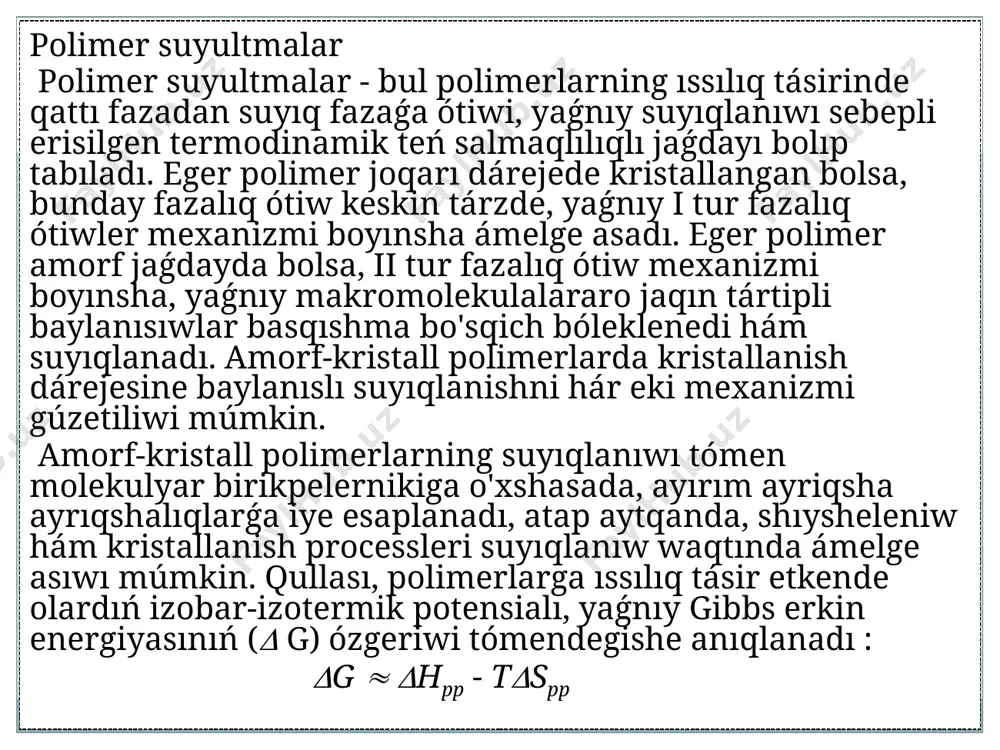 w, suyıq kristallar, gellar, hár qıylı qospalar hám kompleksler payda etisleri ushın úlken múmkinshilikler ashıp beredi. polimer eritpeler ustmolekulyar dúzılıw payda etiwshi sistemalardıń taǵı bir turi bolıp tabıladı, ol ásirese suyultmalar arqalı qayta islep bolmaytuǵın tábiy hám ayırım sintetik polimerlar ushın úlken múmkinshilikler jaratıp beredi. eritpe bul polimer-erituvchi tiykarındaǵı suyıq fazalı termodinamik teń salmaqlılıqlı sistema, ol jaǵdayda erituvchi ortalıǵında polimer molekulalarınıń bir birine salıstırǵanda háreketleniwi, óz-ara jipslashib ustmolekulyar dúzılıwdı payda etiwi hám fazalıq ótiwlerdi ámelge asırıwı múmkin. polimer-erituvchi sisteması fazalar qaǵıydasına boysunadı hám tómen molekulyar birikpelerge salıstırǵanda óziniń málim tárepleri menen parıq etedi: - polimer-erituvchi sistemasınıń teń salmaqlılıqǵa jetiwi aste ámelge asadı. bunda sistemanıń artıqsha to'yinishi yamasa fazalıq ótiwinde qosımsha sawıpıw procesi ámelge asıwı gúzetiledi; - qurawshılarlar tolıq qospaytuǵın jaǵdaylarda suyıq fazada polimer konsentraciyası salıstırǵanda talay kem, hám kerisinshe polimer fazada erituvchi joqarı muǵdarda boladı ; - fazalıq teń salmaqlılıq polimerning molekulyar massasına baylanıslı boladı ; - polimer gellari erituvchini …