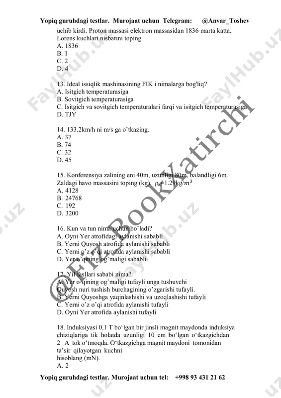 c 21. gazlarda diffuziyani borish tezligi nimaga bog’liq? a. haroratga b. tashqi bosimga c. molekula o’lchamiga d. molekula hajmiga 22. atmosfera bosimini o’lchaydigan asbob qaysi? a. manometr b. barometr c. menzurka d. bolometr 23. atmosfera bosimi mavjud bo’lish sababi nima? a. havoni og’irligi tufayli b. shamollar tufayli c. bulutlar tufayli d. barcha javoblar to’g’ri 24. massasi 36kg bo’lgan muz qanday hajmni egallaydi (dm3)? a. 4 b. 40 c. 0,4 d. 2 25. hajmi 80푚 bo’lgan muzning masasi qanday (t)? a. 36 b. 72 yopiq guruhdagi testlar. murojaat uchun telegram: @anvar_toshev yopiq guruhdagi testlar. murojaat uchun tel: +998 93 431 21 62 c. 160 d. 40 26. m massali jism f kuch ta'sirida oladigan tezlanish formulasini ko'rsating. a. a=m/g b. a=f/m c. a=fm d. a=m/f e. 27. ko'chmas blokning asosiy vazifasini ko'rsating. a. kuchdan yutuq beradi. b. yo’ldan yutuq beradi. c. kuch yo’nalishini o’zgartiradi. d. ishdan yutuq beradi. 28. magnit induksiyasi …