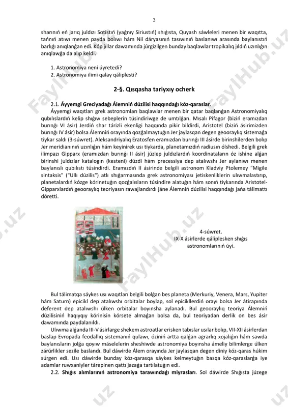 retti. 4-súwret. ix-x ásirlerde qáliplesken shıǵıs astronomlarınıń úyi. bul tálimatqa sáykes usı waqıtları belgili bolǵan bes planeta (merkuriy, venera, mars, yupiter hám saturn) epicikl dep atalıwshı orbitalar boylap, sol epicikllerdiń orayı bolsa jer átirapında deferent dep atalıwshı úlken orbitalar boyınsha aylanadı. bul geooraylıq teoriya álemniń dúzilisiniń haqıyqıy kórinisin kórsete almaǵan bolsa da, bul teoriyadan derlik on bes ásir dawamında paydalanıldı. ulıwma alǵanda iii-v ásirlarge shekem astroatlar erisken tabıslar usılar bolıp, vii-xii ásirlerdan baslap evropada feodallıq sistemanıń qulawı, óziniń artta qalǵan agrarlıq xojalıǵın hám sawda baylanısların jolǵa qoyıw máselelerin sheshiwde astronomiya boyınsha ámeliy bilimlerge úlken zárúrlikler sezile baslandı. bul dáwirde álem orayında jer jaylasqan degen diniy kóz-qaras húkim súrgen edi. usı dáwirde bunday kóz-qarasqa sáykes kelmeytuǵın basqa kóz-qaraslarǵa iye adamlar ruwxaniyler tárepinen qattı jazaǵa tartılatuǵın edi. 2.2. shıǵıs alımlarınıń astronomiya tarawındaǵı miyrasları. sol dáwirde shıǵısta júzege 4 kelgen iri teokratlıq mámleket bolǵan baǵdad xalifatında ilim hám mádeniyattıń rawajlanıwı ushın qolaylı sharayatlar …