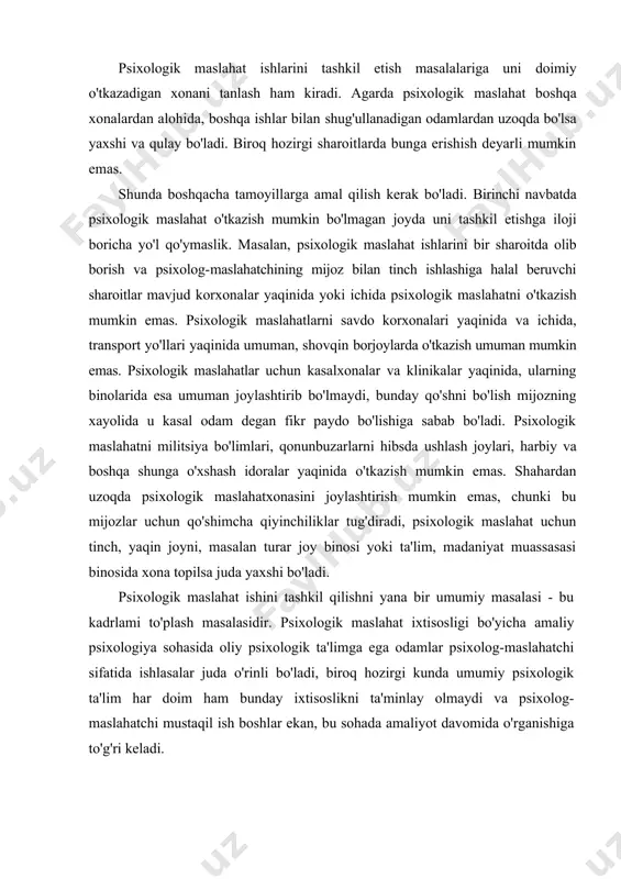 oq hozirgi kunda umumiy psixologik ta'lim har doim ham bunday ixtisoslikni ta'minlay olmaydi va psixolog-maslahatchi mustaqil ish boshlar ekan, bu sohada amaliyot davomida o'rganishiga to'g'ri keladi. psixologik maslahatda ishlovchi yordamchi xodimlar ham psixologik maslahat to'g'risida va psixolog-maslahatchi ishi to'g'risida umumiy bo'lsa ham tasawurga ega bo'lsalar yaxshi bo'ladi. psixologik maslahat ish tartibi. mijozning vaqti, qiziqishlari va ehtiyojlariga mos keladigan psixologik maslahat ish tartibi mijozlar uchun qulay hisoblanadi. mijozlar esa ko'pincha ularning ishlari boshlanishidan oldin yoki ish yakunlanishi bilan hamda ular yashaydigan va ishlaydigan joyda psixologik maslahat olishni hohlaydilar, ko'pchilik odamlar soat 9-10 dan to 17 - 18 gacha ishlashlari sababli soat 8 — 9 dan 18 — 20 gacha vaqt oralig'ida bo'lgan ish tartibi psixologik maslahat o'tkazish uchun eng qulay hisoblanadi. shu bilan birga ertalab to'la psixologik maslahatni o'tkazish uchun nisbatan kam vaqt bo'ladi, shuning uchun ertalablari bir - ikki soat yetarli bo'lgan maslahatning kichik bir tsiklini rejalashtirish kerak. psixologik maslahat …
