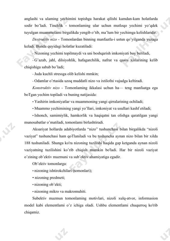 formasion model kabi elementlami o’z ichiga oladi. ushbu elementlami chuqurroq ko'rib chiqamiz. nizoning ishtirokchilari. har qanday nizoda ham asosiy harakatlantiruvchi kuch - odamlar bo’ladi. ular shaxsiy, rasmiy va yuridik shaxslar sifatida harakat qiladi yoki gumhga birlashadi. nizoning ishtirokchilariga bog’iq holda nizoning quyidagi turlari ajratiladi: 1. shaxsning ichki nizosi — shaxsning tashqi muhitdan noroziligini va qaror qabul qila olmay qiynalishi bilan bog’liq ichki kurashlar natijasida kelib chiquvchi kcskin negativ kechinmalardan iborat bo`lgan nizo. 2. shaxslararo nizo - ikki yoki undan ortiq alohida shaxslar o’rtasida yuzaga keladi. bunda ulaming ehtiyojlari, motivlari, maqsadlari, qadriyatlari, ustanovkalari va e’tiqodi kabilaming o’zaro mos kelmasligi kuzatiladi. 3. shaxsiy—guruhiy nizo - ayrim holatlarda shaxsning xulq-atvori yoki xatti-harakati guruhiy normalar va guruhning kutishlariga mos kelmaganda yuzaga keladi. 4. guruhlararo nizo. bu holatda turli guruhlaming xulq-atvor, norma, maqsad, qadriyatlarga nisbatan stereotiplarining o’zaro to’quashuvi yuz beradi. nizoda ishtirok etishiga ko’ra quyidagilami tahlil qilish (ajratish) mumkin: · nizoning asosiy ishtirokchilari (yoki qarama-qarshi …