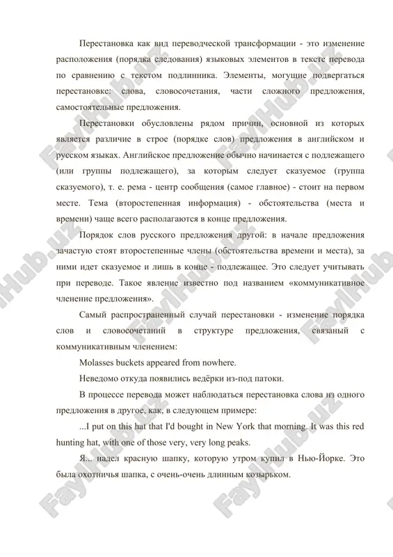 va (mesta i vremeni) chashe vsego raspolagayutsya v kontse predlojeniya. poryadok slov russkogo predlojeniya drugoy: v nachale predlojeniya zachastuyu stoyat vtorostepennie chleni (obstoyatelstva vremeni i mesta), za nimi idet skazuemoe i lish v kontse - podlejashee. eto sleduet uchitivat pri perevode. takoe yavlenie izvestno pod nazvaniem «kommunikativnoe chlenenie predlojeniya». samiy rasprostranenniy sluchay perestanovki - izmenenie poryadka slov i slovosochetaniy v strukture predlojeniya, svyazaniy s kommunikativnim chleneniem: molasses buckets appeared from nowhere. nevedomo otkuda poyavilis vedyorki iz-pod patoki. v protsesse perevoda mojet nablyudatsya perestanovka slova iz odnogo predlojeniya v drugoe, kak, v sleduyushem primere: ...i put on this hat that i'd bought in new york that morning. it was this red hunting hat, with one of those very, very long peaks. ya... nadel krasnuyu shapku, kotoruyu utrom kupil v nyu-yorke. eto bila oxotnichya shapka, s ochen-ochen dlinnim kozirkom. neobxodimost takogo perenosa v dannom sluchae obuslovlivaetsya povtoreniem sushestvitelnogo «shapka», k kotoromu otnositsya …
