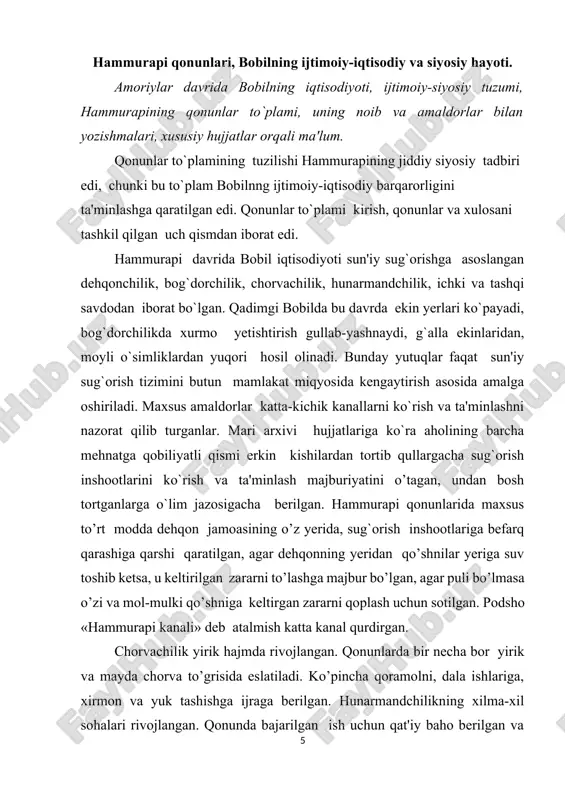 lgan. savdoning rivojlanishiga butun mesopotamiyaning yagona bobil davlatiga birlashuvi muhim omil bo’ldi. bobildan g`alla, xurmo, kunjut yog`i, jun va hunarmandchilik buyumlari eksport qilingan. metall, qurilish toshi va yog`och, qullar va zeb-ziynat buyumlari import qilingan. bobilda savdo bilan maxsus savdo agentlari – tamkarlar shug`ullangan, o’z xizmatlari uchun ular yer, bog`, uy olganlar va sudxo’rlik bilan ham shug`ullanganlar. bobil, nippur, ur, larsa kabi yirik shaharlar, katta savdo markazlari bo’lgan. erkin kishi «avelium»-(«odam») deb atalgan. qonunlarning barcha moddalarida xususiy mulk himoya qilingan. bobil aholisining asosiy qismini xazinaga tushadigan soliqlarni to’lovchisi mayda ishlab chiqaruvchi va mayda mulkdorlar tashkil qilgan. shu sababli ularning huquqlari qonun moddalari bilan himoyalangan. misol uchun ba'zi moddalar ularni sudxo’rlar zo’ravonligidan himoya qilgan: sudxo’rga qarz uchun hosilni olishi ta'qiqlangan, kumush uchun qarz foizi 20, g`alla qarzi uchun 33 foiz bilan cheklangan. garovga olingan kishiga nisbatan shafqatsiz muomala uchun qat'iy chora o’lim jazosi qo`llangan, qarz uchun qaramlik 3 yil muddat bilan cheklangan. …