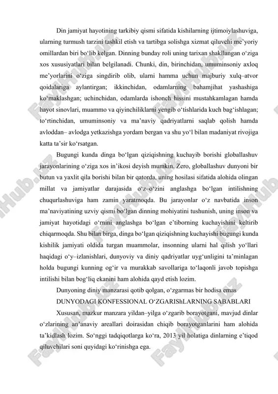 a turgan muammolar, insonning ularni hal qilish yo‘llari haqidagi o‘y–izlanishlari, dunyoviy va diniy qadriyatlar uyg‘unligini ta’minlagan holda bugungi kunning og‘ir va murakkab savollariga to‘laqonli javob topishga intilishi bilan bog‘liq ekanini ham alohida qayd etish lozim. dunyoning diniy manzarasi qotib qolgan, o‘zgarmas bir hodisa emas dunyodagi konfessional o‘zgarishlarning sabablari xususan, mazkur manzara yildan–yilga o‘zgarib borayotgani, mavjud dinlar o‘zlarining an’anaviy areallari doirasidan chiqib borayotganlarini ham alohida ta’kidlash lozim. so‘nggi tadqiqotlarga ko‘ra, 2013 yil holatiga dinlarning e’tiqod qiluvchilari soni quyidagi ko‘rinishga ega. konfessiya izdoshlari soni yer yuzi umumiy aholisiga nisbatan foiz ko‘rsatkichi 1 xristianlik 2,038,905,000 32% a) katoliklar 1,076,951,000 – b) protestantlar 349,792,000 – v) pravoslavlar 217,522,000 – g) anglikanlar 81,663,000 – d) boshqa yo‘nalishlar 537,135,000 – 2 islom 1,226,403,000 21% 3 hinduiylik 828,130,000 13,26 % 4 an’anaviy xitoy dinlari 389,543,000 6% 5 buddaviylik 364,014,000 5,84 % 6 sikxiylik 23,821,000 0,35 7 yahudiylik 14,535,000 0,23 8 bahoiylik 6, 000,000 0,12 bugungi kundagi o‘zgarishlar …
