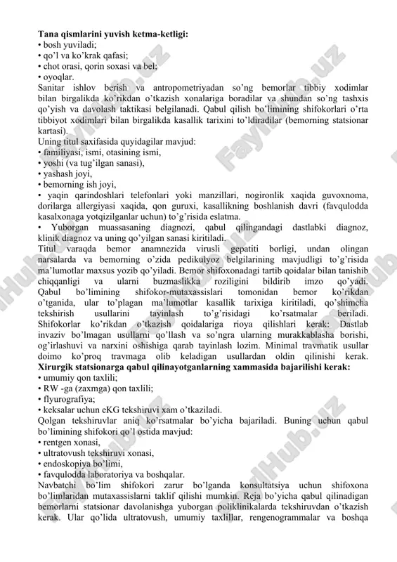 ish, terining sochli qismlarida pedikulyoz bor yoki yo’qligini aniqlash, tana xaroratini o’lchash; 3. shifokor ko’rsatmalarini bajarish. qabul bo’limi shifokorining majburiyatlari: 1. bemorni ko’zdan kechirish, tekshirish, jarroxlik amaliyotini amalga oshirishning dolzarbligini aniqlash, kerakli qo’shimcha tekshiruvlar o’tkazish; 2. kasallik tarixini to’ldirish, dastlabki diagnoz qo’yish; 3. sanitar-gigiyenik ishlov berish zarur yoki zarur emasligini aniqlash; 4. transportirovka turini ko’rsatgan xolda profilli bo’limga o’tkazish; 5. gospitalizatsiya uchun ko’rsatma bo’lmasa, zarur minimal ambulatoriyatibbiy yordamini tashkil etish. xirurgik bemorlarni qabul qilish qoidalari. kasalxonaga qabul qilinayotgan bemorlar, antropometriya tekshiruvlaridan o’tadi. u tana parametrlarini o’lchashdan iborat. tibbiyot xodimlari bemorlar og’irligini o’lchaydi (odatda, och qoringa, ertalab, qovuq va to’g’ri ichakni bo’shatgandan keyin). bu ish aloxida axamiyatga ega. patologik jarayonning dinamikasini kuzatish uchun foydalaniladi. misol uchun, tana massasining oshishi shishlarning ko’payganligini bildiradi, uning kamayishi esa, yetarlicha ovqatlanmayotganligini, yallig’lanish protsessi og’ir kechayotgani va xakozalarni bildiradi. keyingi antropometrik ko’rsatkich, bo’y balandligini o’lchash, tana massasini bilgan xolda, tana massasi indeksini, ideal tana massasi va …