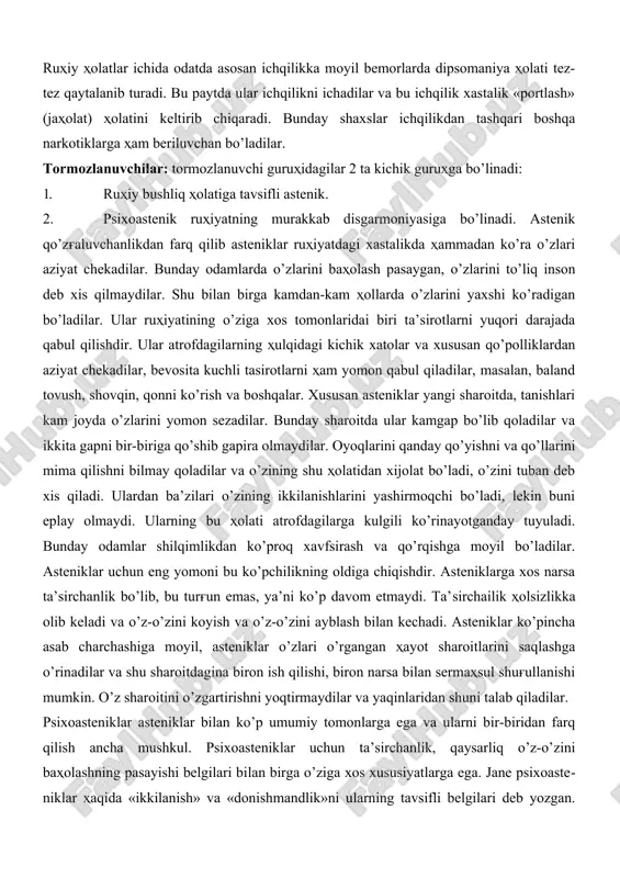 hlarini to’g'ri va boshqalarni aybdor deb biladilar. qo’zg'aluvchanlik guruhidagi ruhiy xasta shaxslar o’z maqsadlariga etish uchun mustahkam irodaga ega bo’ladilar va shu maqsad yo’qida biron to’sqinlik chiksa jahl bilan yaqqol xuruj boshlaydilar. bu xuruj kasallarda boshqa bir baxona sababli bo’lishi ham mumkin. qo’zg'aluvchanlik guruhidagi ba’zi bir ruhiy bemorlarda ularning odatdagi ruhiy holatlarida sokinlik, fikrlash hissining sustligi va mayda gapligi xos bo’ladi. psixopatiyaning bu ko’rinishi ba’zi tutqanoq ruhiy kasallarning xususiyatlari bilan o’xshashligi tufayli epileptoid psixopatiya deb nom olgan. qo’zg'aluvchanlik gu​ruhidagi ruhiy xasta shaxslarga egostentrizm «haqiqat» degan so’zning tagiga etish xususiyati xosdir. bo’larga ba’zi-ba’zida kayfiyatning buzilishlari tavsifli. bu har xil bahona, sabablarda depressiv reakstiyalar xohlagan narsasini tez olmagan paytda jahlli sog'inch holati, bunga qo’shimcha ravishda qo’rquv va bezovtalik, disforiya holati bo’ladi. disforiya holati biron tashqi sababsiz kelib chiqib, bir necha soat, ba’zan esa bir necha kun davom etadi va birdan tugaydi. mana shu holatlarda kasallar o’zlarining jaholatini ko’rsatadilar: o’zini uldirmoqchi bo’ladi yoki …