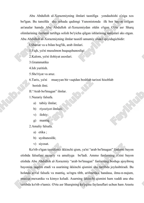 murakkab jismlar. u moddiy olam asosini tashkil etuvchi bo'laklar orasida qandaydir qat'iy chegara borligini inkor etadi va to'rt moddiy elementlar biri-biriga aylanishini tan oladi. dunyodagi har bir hodisa o'zining aniq joyi va mavjudlik zamoniga ega bo'lib, uning o'zgarishi esa tabiiy qonuniyat bilan bog'likdir. al-xorazmiy kalom ahli kabi, narsalarning o'zgarishini ilohiy quvvatga bog'lab qo'ymaydi, bu hodisani tabiat qonuniyatlari sababidir deb tushuntiradi. abu abdulloh al-xorazmiy moddiy borlikni mavjudligining asosiy shakllari makon va zamon ekanligini tan oladi. “mafotih al-ulum” muallifi o'sha davrning muhim masalalaridan biri – jismlarning cheksiz bo'linishi haqidagi fikrni o'z navbatida paydo bo'lishi va yo'q bo'lishi mumkin emasligini isbotlaydi. abu abdulloh al-xorazmiyning bu xulosasi antik davr mutafakkirlari levkipp va demokrat ilgari surgan narsalarning bo'linmas zarrachalari-atomlar haqidagi faraz, ya'ni atomistik ta'limot tarafdori ekanligidan dalolatdir. arastu kabi abu abdulloh al-xorazmiy ham falsafani nazariy va amaliy qismlarga bo'ladi. nazariy qismi ham o'z navbatida uchga: tabiiyot, riyoziyot, ilohiyotga bo'linadi. falsafaning amaliy qismida abu abdulloh al-xorazmiy …
