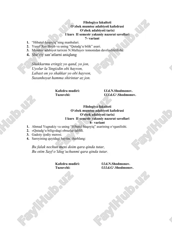 ang: ul zulfi halqaki, purpechu tob erur, sunbuldur arg‘uvon uza yo mushk-i nob erur, kafedra mudiri: f.f.d.n.shodmonov. tuzuvchi: f.f.f.d.g‘.shodmonov. filologiya fakulteti o‘zbek mumtoz adabiyoti kafedrasi o‘zbek adabiyoti tarixi i kurs ii semestr yakuniy nazorat savollari 13– variant 1. adabiyot va adabiyotshunoslik. 2. «avesto»ning mavzuviy mundarijasi. 3. ahmad yassaviy ijodiy faoliyati. 4. gadoiyning quyidagi baytini sharhlang: xitoyi ko‘zlaring chin kofiri bedod emish bilduk, base, sehr ichra kashmir elidin ustoz emish bilduk. kafedra mudiri: f.f.d.n.shodmonov. tuzuvchi: f.f.f.d.g‘.shodmonov. filologiya fakulteti o‘zbek mumtoz adabiyoti kafedrasi o‘zbek adabiyoti tarixi i kurs ii semestr yakuniy nazorat savollari 14– variant 1. “avesto”ning adabiy-badiiy tafakkur rivojiga qo‘shgan hissasi 2. atoiy g‘azallarida badiiy san`atlarning qo‘llanilishi. 3. «devonu lug‘oti-t-turk» adabiy manba sifatida. 4. atoiyning quyidagi baytini sharhlang: zulfung cheriki jamol mulkin, oldi ko‘zung ittifoqi birla. kafedra mudiri: f.f.d.n.shodmonov. tuzuvchi: f.f.f.d.g‘.shodmonov. filologiya fakulteti o‘zbek mumtoz adabiyoti kafedrasi o‘zbek adabiyoti tarixi i kurs ii semestr yakuniy nazorat savollari 15 variant 1. “qissasi …