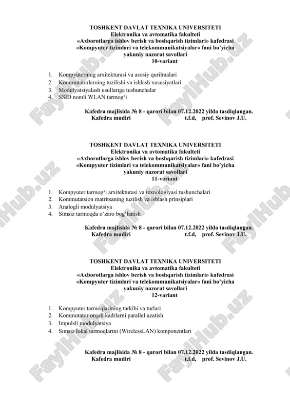 tika fakulteti «axborotlarga ishlov berish va boshqarish tizimlari» kafedrasi «kompyuter tizimlari va telekommunikatsiyalar» fani bo’yicha yakuniy nazorat savollari 12-variant 1. kompyuter tarmoqlarining tarkibi va turlari 2. kommutator orqali kadrlarni parallel uzatish 3. impulsli modulyatsiya 4. simsiz lokal tarmoqlarini (wirelesslan) komponentlari kafedra majlisida № 8 - qarori bilan 07.12.2022 yilda tasdiqlangan. kafedra mudiri t.f.d, prof. sevinov j.u. toshkent davlat texnika universiteti elektronika va avtomatika fakulteti «axborotlarga ishlov berish va boshqarish tizimlari» kafedrasi «kompyuter tizimlari va telekommunikatsiyalar» fani bo’yicha yakuniy nazorat savollari 13-variant 1. kompyuter tarmoqlarining tasnifi 2. 8 ta port uchun kommutatsion matritsalarni amalga oshirish 3. impuls-amplitudali modulyatsiya 4. ssid nomli wlan tarmogʻi kafedra majlisida № 8 - qarori bilan 07.12.2022 yilda tasdiqlangan. kafedra mudiri t.f.d, prof. sevinov j.u. toshkent davlat texnika universiteti elektronika va avtomatika fakulteti «axborotlarga ishlov berish va boshqarish tizimlari» kafedrasi «kompyuter tizimlari va telekommunikatsiyalar» fani bo’yicha yakuniy nazorat savollari 14-variant 1. kompyuter tarmoqlarini boshqarish 2. umumiy shina …
