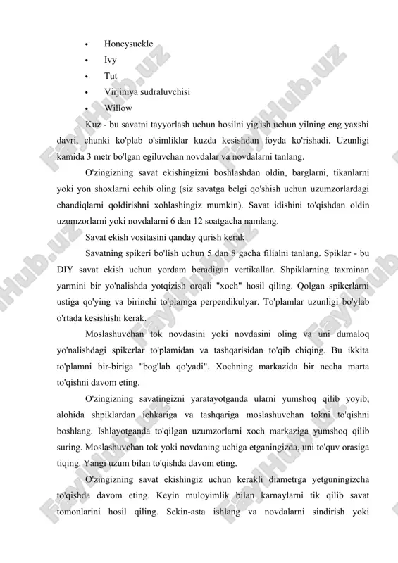nmaslik uchun novdalarni qo'lingiz bilan qizdiring. savat idishini to'qishda davom eting. engashgan yoki qiyshiq savatga tushmaslik uchun, to'qiyotganingizda tok ustiga bir tekis bosim o'tkazing. sizning savatingiz xohlagancha baland bo'lsa yoki siz so'nggi 4 dyuym (10 sm.) pog'onalarga etib borganingizda, savatning yuqori qismini tugatish vaqti keldi. buni amalga oshirish uchun har bir karnayni yumshoq qilib egib, keyingi karnay atrofida hosil bo'lgan teshikka surib qo'ying (agar kerak bo'lsa, bukayotgan uchingizni kesing). nutqni yanada moslashuvchan qilish uchun uni qo'lingiz bilan iliq qiling. o’zbek xaiqi qadimdan o’zining nafosatga boy,asrlar davomida shakllangan va sayqal topgan xalq amaliy san’ati bilan butun dunyoga mashhurdir. shu san’atning noyob turlaridan biri savat to’qish san’atidir.savat to’qish o’zbek xalqining azaliy hunari bo’lib ota-bobolarimiz qadimdan tomorqa va hovli atroflarini shoh-shabbalardan qilingan maxsus to’siq- qo’ralar bilan o’rab kelganlar.har-hil novdalardan turli –tuman savatlar to’qishgan. ularning har biri shakli va ishlatilish joyiga qarab turli nomlar bilan yuritilgan. masalan , kajava savat, non savat, elama savat, …