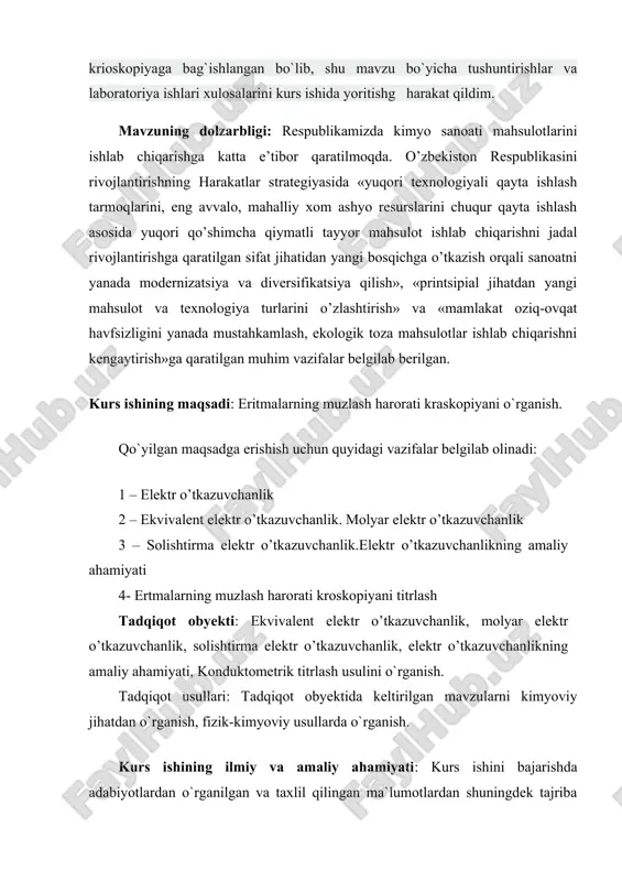 h, ekologik toza mahsulotlar ishlab chiqarishni kengaytirish»ga qaratilgan muhim vazifalar belgilab berilgan. kurs ishining maqsadi: eritmalarning muzlash harorati kraskopiyani o`rganish. qo`yilgan maqsadga erishish uchun quyidagi vazifalar belgilab olinadi: 1 – elektr o’tkazuvchanlik 2 – ekvivalent elektr o’tkazuvchanlik. molyar elektr o’tkazuvchanlik 3 – solishtirma elektr o’tkazuvchanlik.elektr o’tkazuvchanlikning amaliy ahamiyati 4- ertmalarning muzlash harorati kroskopiyani titrlash tadqiqot obyekti: ekvivalent elektr o’tkazuvchanlik, molyar elektr o’tkazuvchanlik, solishtirma elektr o’tkazuvchanlik, elektr o’tkazuvchanlikning amaliy ahamiyati, konduktometrik titrlash usulini o`rganish. tadqiqot usullari: tadqiqot obyektida keltirilgan mavzularni kimyoviy jihatdan o`rganish, fizik-kimyoviy usullarda o`rganish. kurs ishining ilmiy va amaliy ahamiyati: kurs ishini bajarishda adabiyotlardan o`rganilgan va taxlil qilingan ma`lumotlardan shuningdek tajriba natijalaridan talabalar mustaqil ishlari va mavzuga oid referatlarni tayyorlashda ularning fizik-kimyo kimyoga oid bilimlarini mustahkamlashda amaliy ahamiyatga ega. kurs ishining tuzilishi: kurs ishi 30 betdan iborat, kompyuter matnidan iborat bo`lib, kirish, 3 ta bob, xulosa va foydalanilgan adabiyotlardan iborat. kurs ishi bir qancha formulalar, jadvallar va 5 ta …
