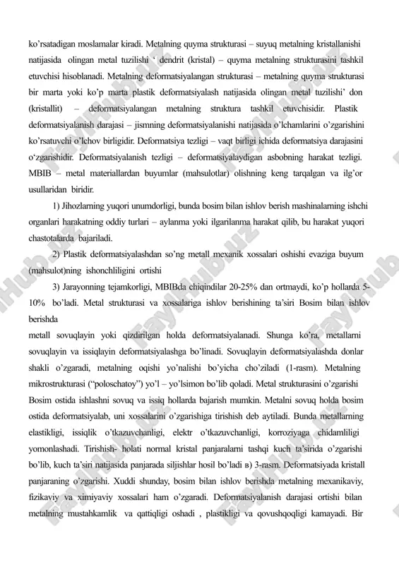 ligi. mbib – metal materiallardan buyumlar (mahsulotlar) olishning keng tarqalgan va ilg’or usullaridan biridir. 1) jihozlarning yuqori unumdorligi, bunda bosim bilan ishlov berish mashinalarning ishchi organlari harakatning oddiy turlari – aylanma yoki ilgarilanma harakat qilib, bu harakat yuqori chastotalarda bajariladi. 2) plastik deformatsiyalashdan so’ng metall mexanik xossalari oshishi evaziga buyum (mahsulot)ning ishonchliligini ortishi 3) jarayonning tejamkorligi, mbibda chiqindilar 20-25% dan ortmaydi, ko’p hollarda 5-10% bo’ladi. metal strukturasi va xossalariga ishlov berishining ta’siri bosim bilan ishlov berishda metall sovuqlayin yoki qizdirilgan holda deformatsiyalanadi. shunga ko’ra, metallarni sovuqlayin va issiqlayin deformatsiyalashga bo’linadi. sovuqlayin deformatsiyalashda donlar shakli o’zgaradi, metalning oqishi yo’nalishi bo’yicha cho’ziladi (1-rasm). metalning mikrostrukturasi (“poloschatoy”) yo’l – yo’lsimon bo’lib qoladi. metal strukturasini o’zgarishi bosim ostida ishlashni sovuq va issiq hollarda bajarish mumkin. metalni sovuq holda bosim ostida deformatsiyalab, uni xossalarini o’zgarishiga tirishish deb aytiladi. bunda metallarning elastikligi, issiqlik o’tkazuvchanligi, elektr o’tkazuvchanligi, korroziyaga chidamliligi yomonlashadi. tirishish- holati normal kristal panjaralarni tashqi kuch …